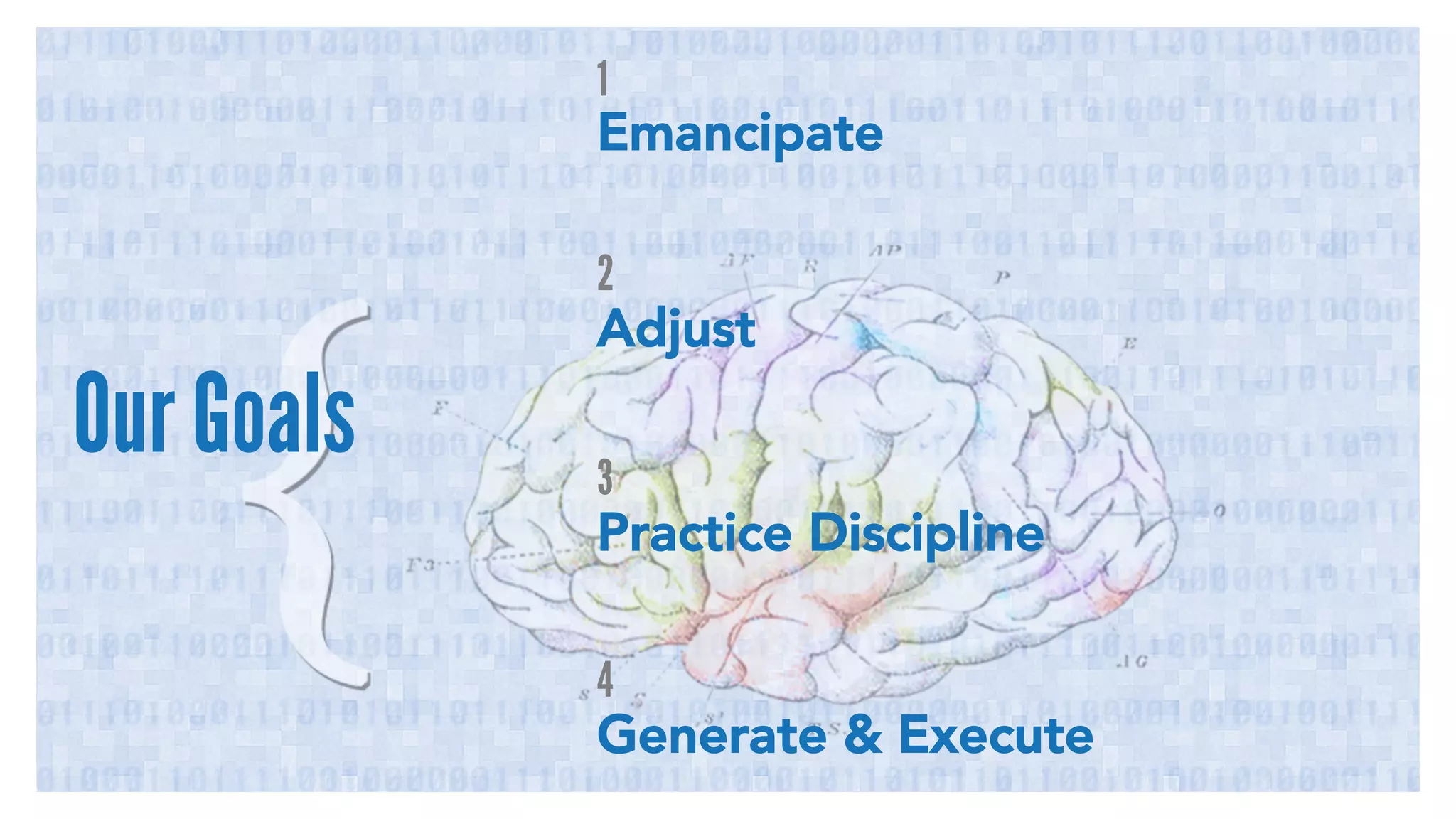 Our Goals 
1 
Emancipate 
2 
Adjust 
3 
Practice Discipline 
4 
Generate & Execute 
 