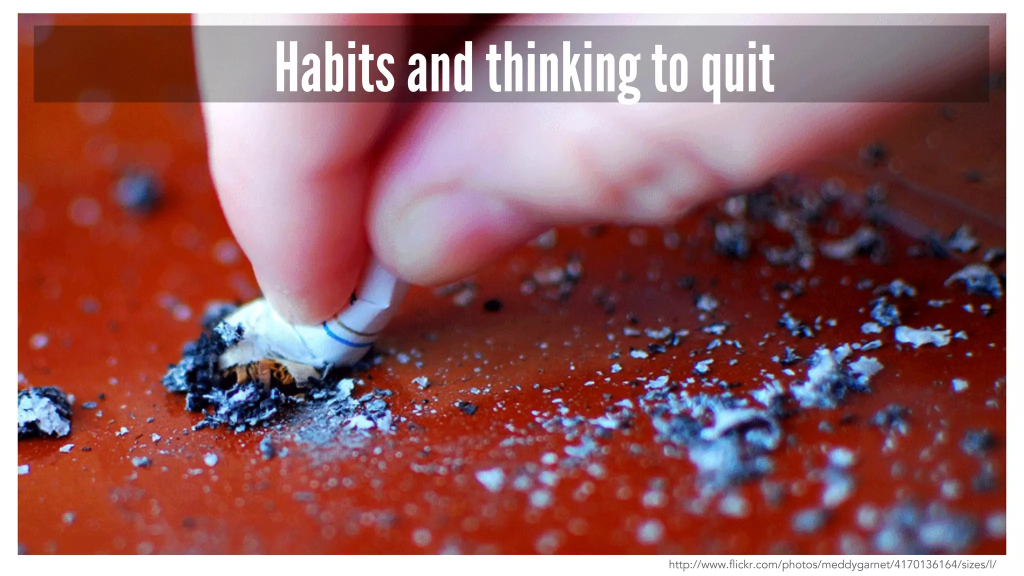 Habits and thinking to quit 
http://www.flickr.com/photos/meddygarnet/4170136164/sizes/l/ 
 