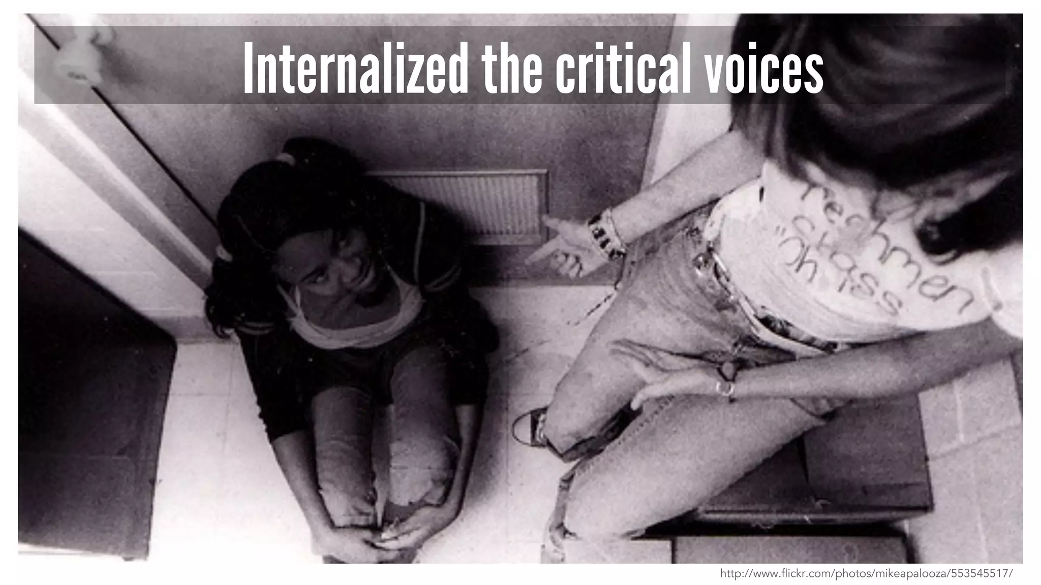 Internalized the critical voices 
http://www.flickr.com/photos/mikeapalooza/553545517/ 
 