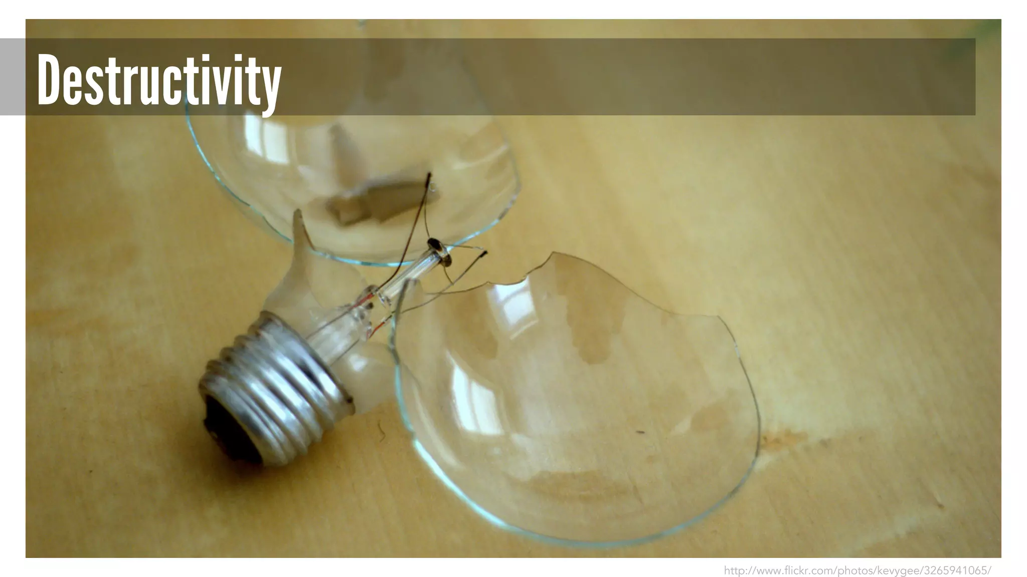 Destructivity 
http://www.flickr.com/photos/kevygee/3265941065/ 
 