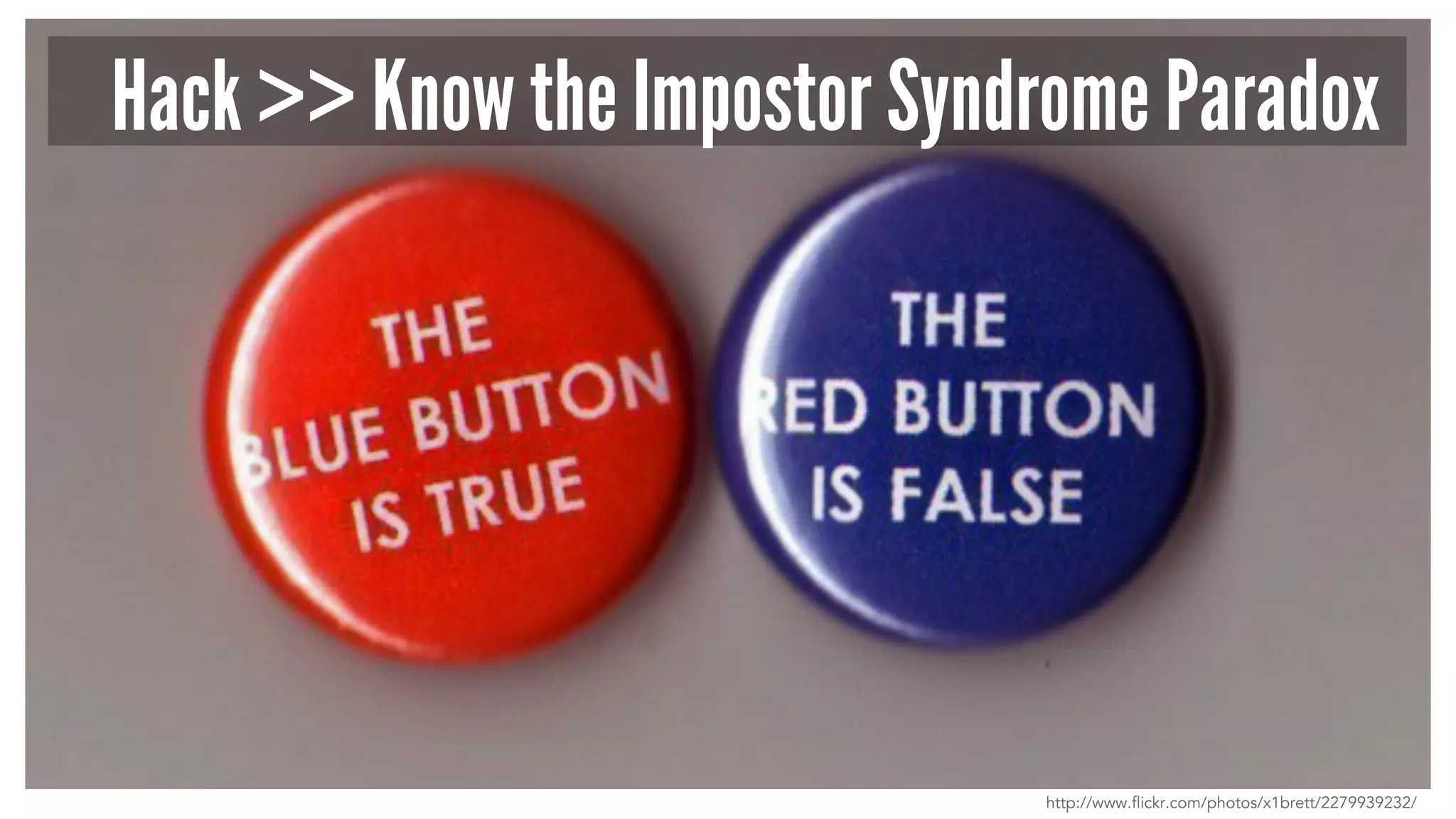 Hack >> Know the Impostor Syndrome Paradox 
http://www.flickr.com/photos/x1brett/2279939232/ 
 