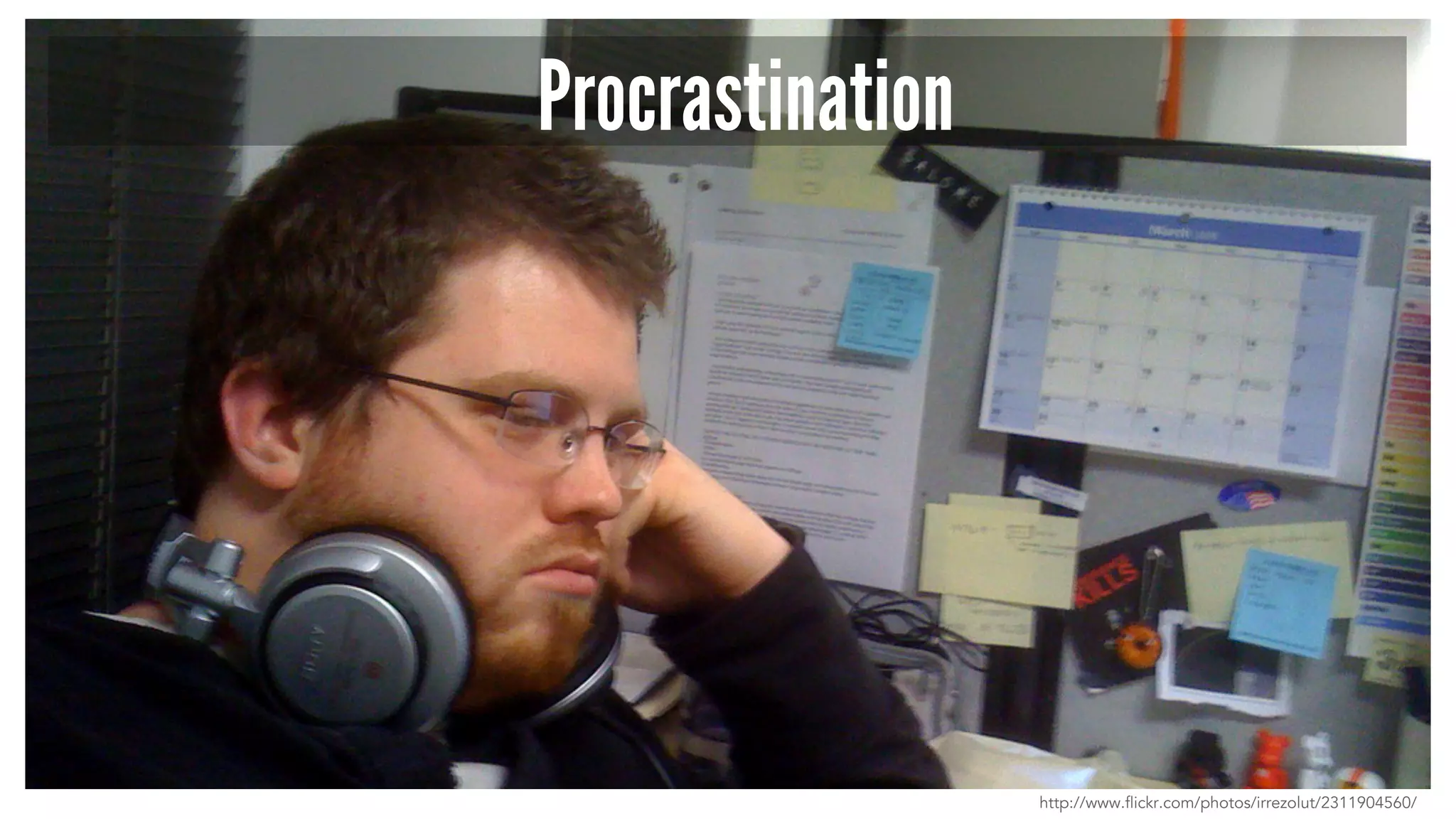 Procrastination 
http://www.flickr.com/photos/irrezolut/2311904560/ 
 