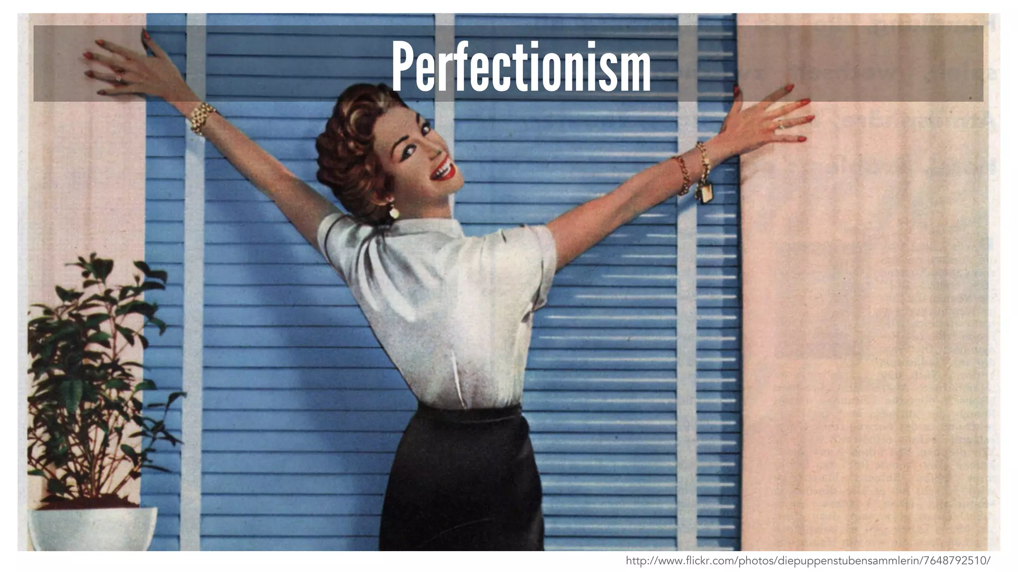 Perfectionism 
http://www.flickr.com/photos/diepuppenstubensammlerin/7648792510/ 
 