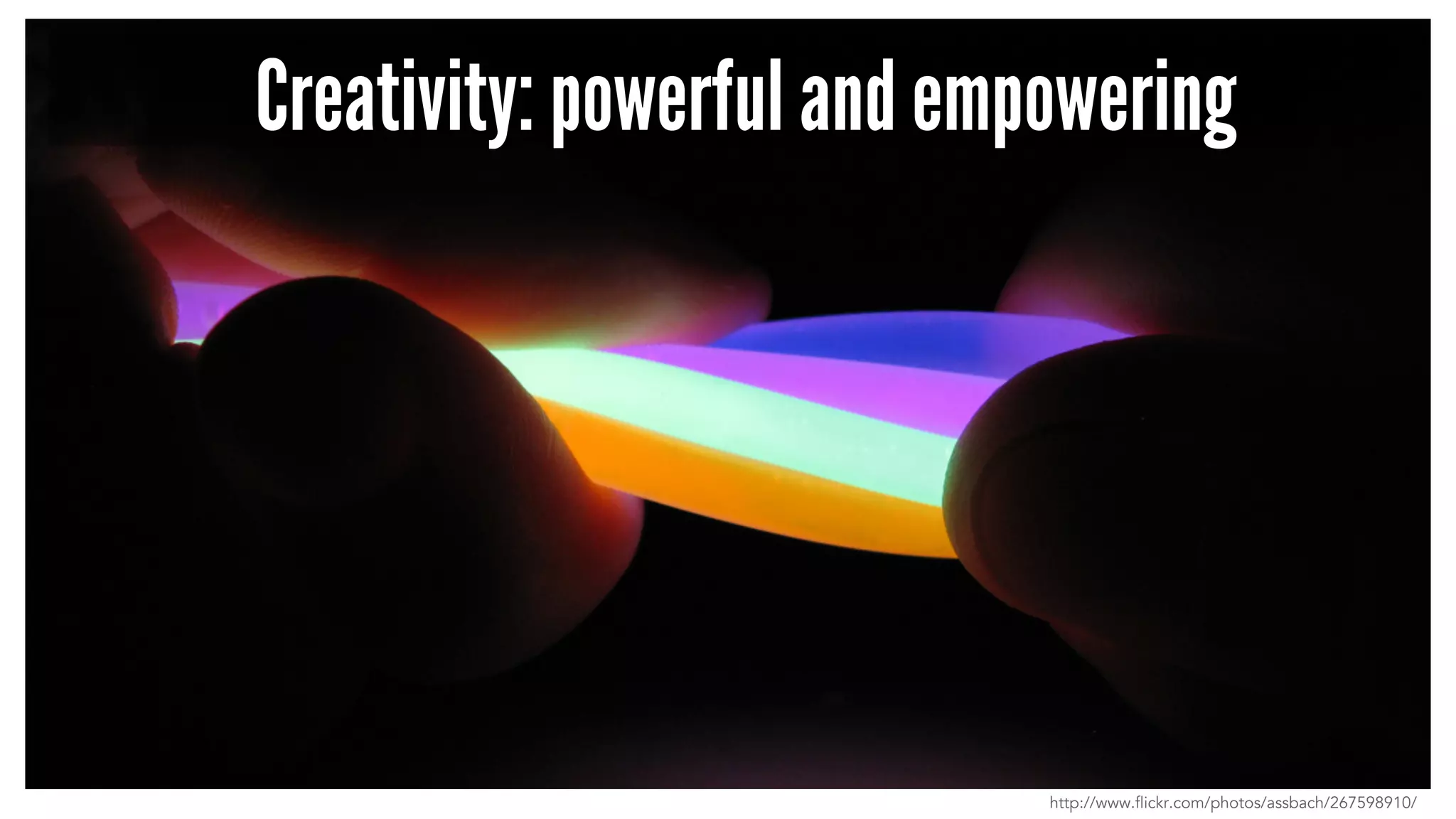 Creativity: powerful and empowering 
http://www.flickr.com/photos/assbach/267598910/ 
 