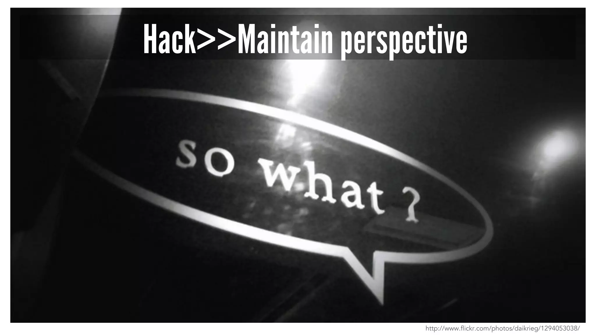 Hack>>Maintain perspective 
http://www.flickr.com/photos/daikrieg/1294053038/ 
 