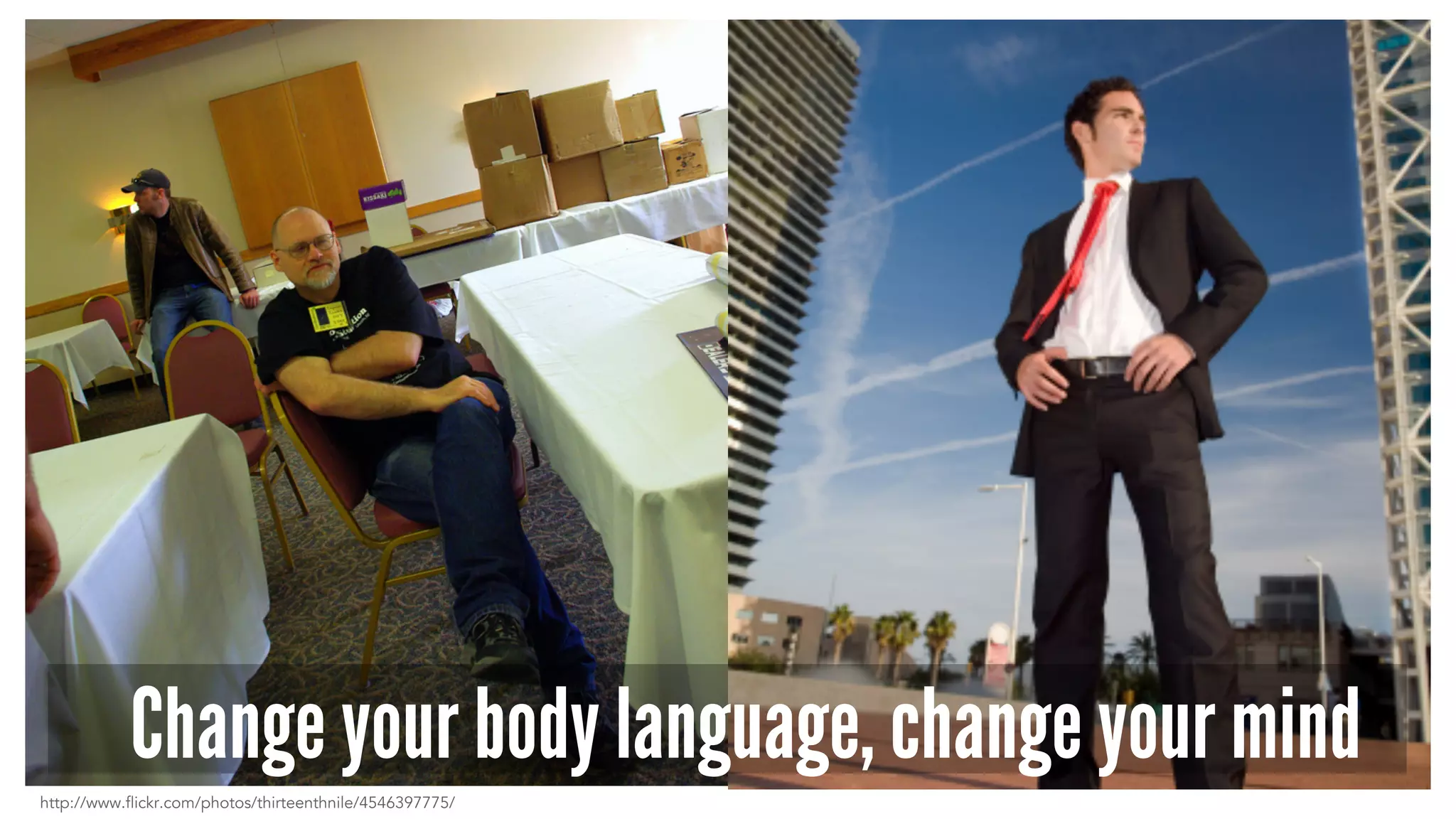 Change your body language, change your mind 
http://www.flickr.com/photos/thirteenthnile/4546397775/ 
 