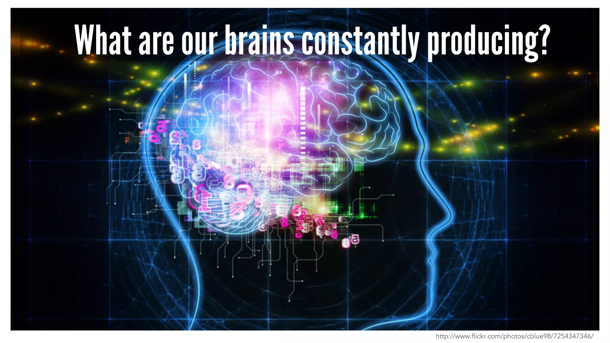 What are our brains constantly producing? 
http://www.flickr.com/photos/cblue98/7254347346/ 
 