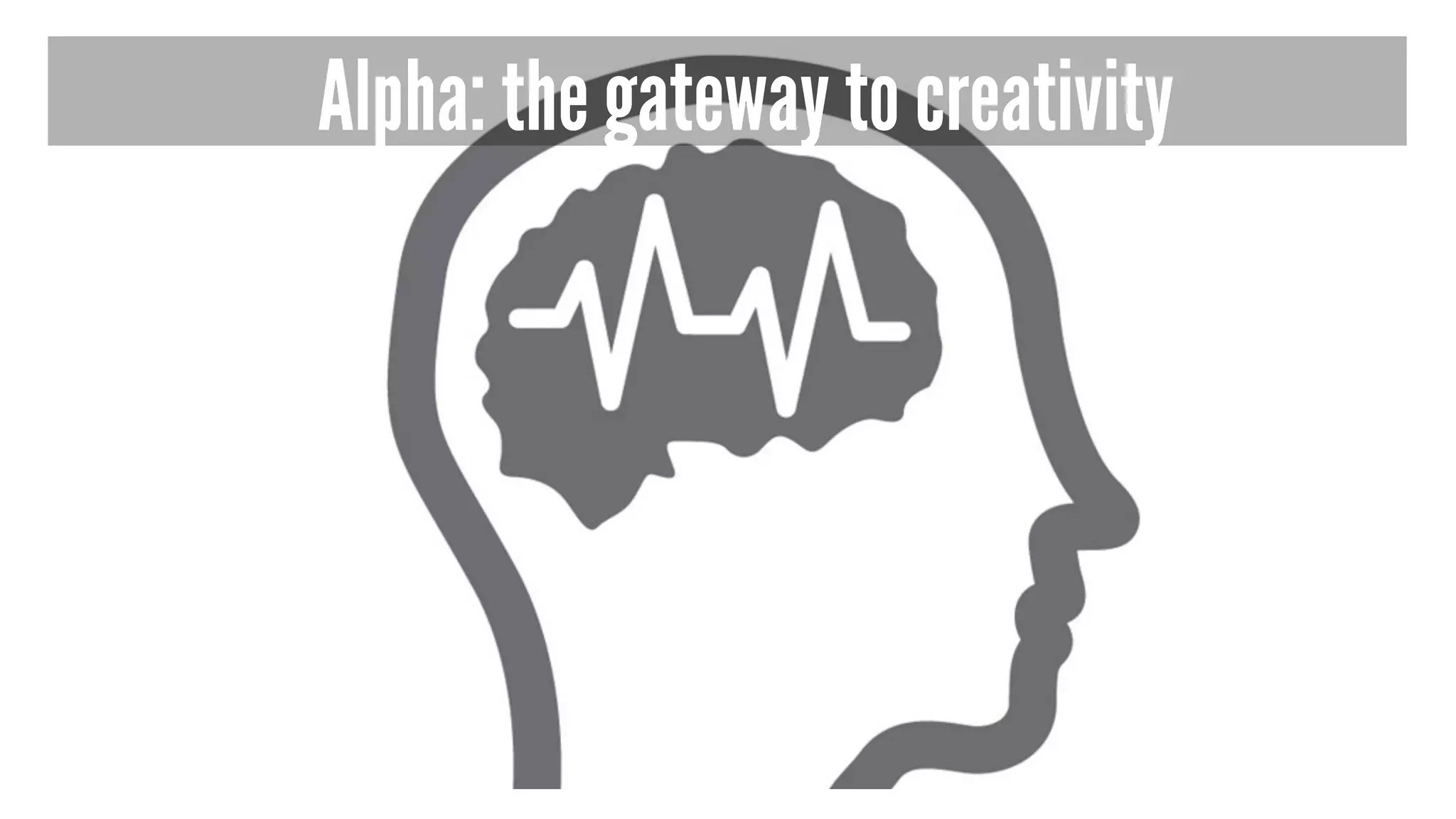 Alpha: the gateway to creativity 
 