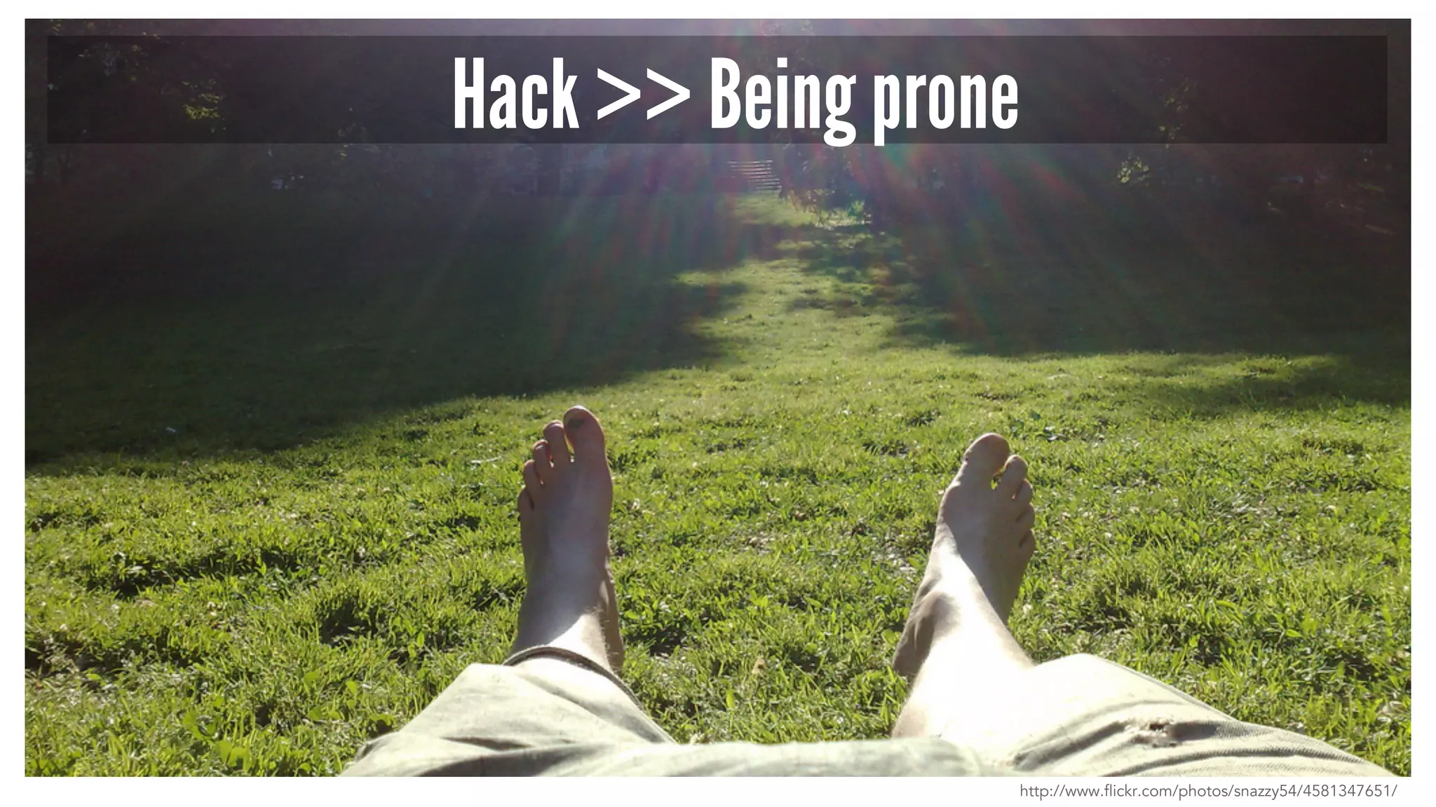 Hack >> Being prone 
http://www.flickr.com/photos/snazzy54/4581347651/ 
 