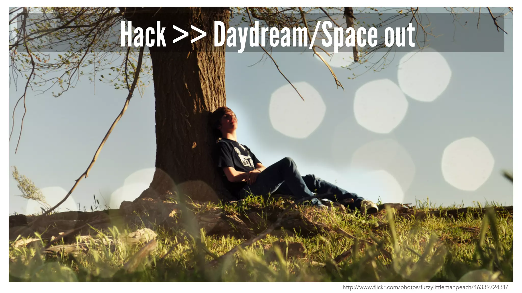 Hack >> Daydream/Space out 
http://www.flickr.com/photos/fuzzylittlemanpeach/4633972431/ 
 