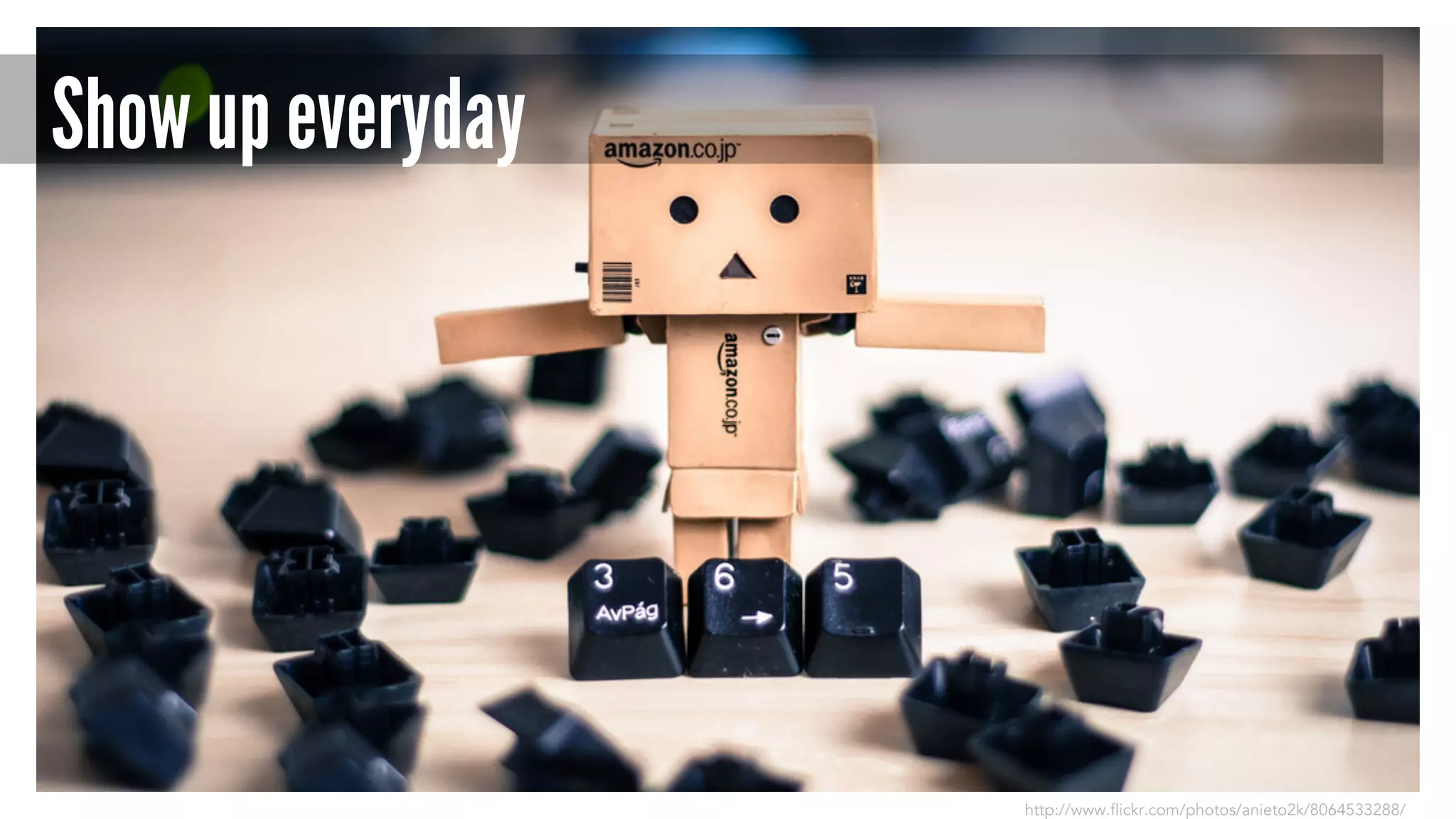 Show up everyday 
http://www.flickr.com/photos/anieto2k/8064533288/ 
 