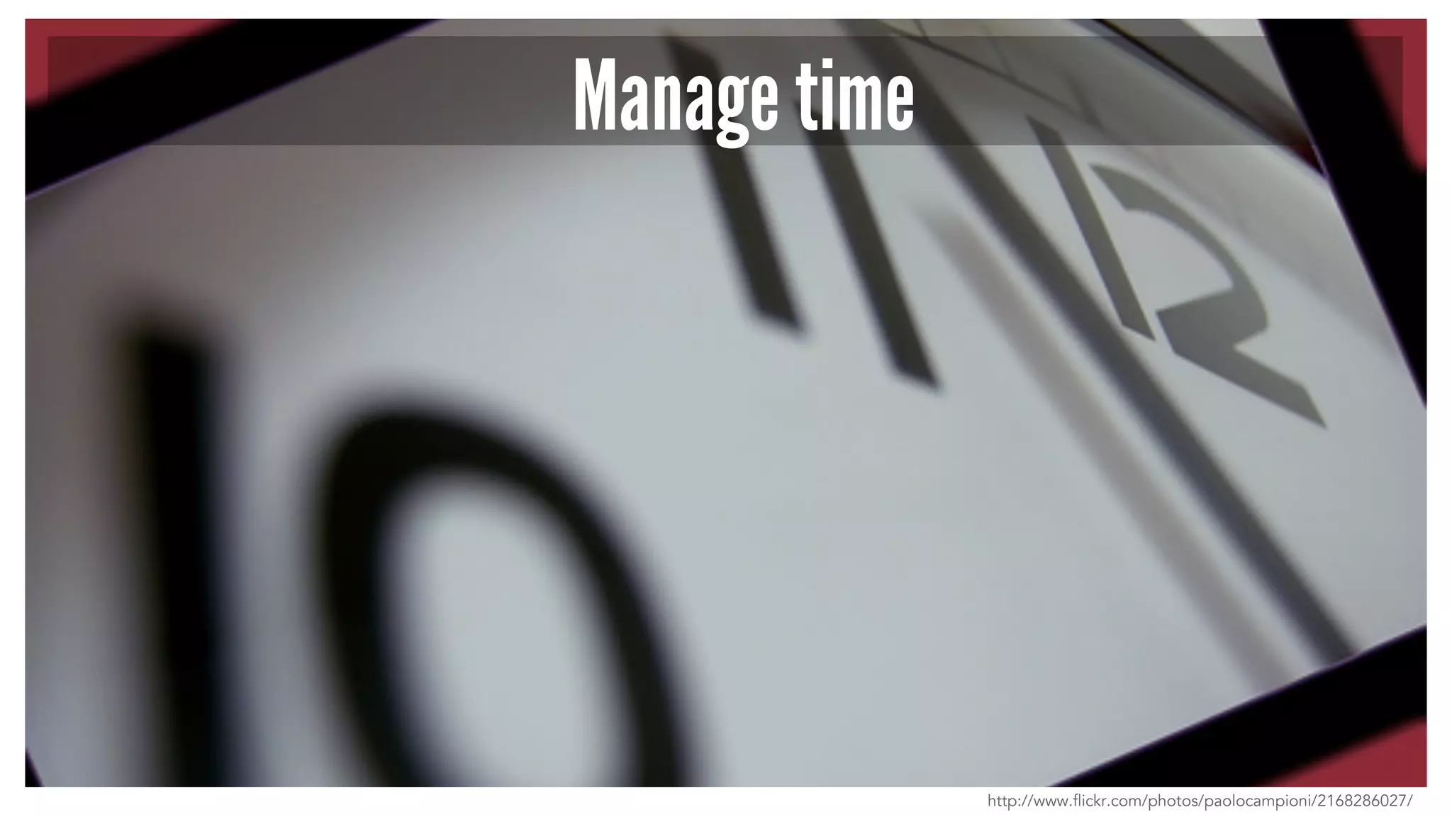 Manage time 
http://www.flickr.com/photos/paolocampioni/2168286027/ 
 