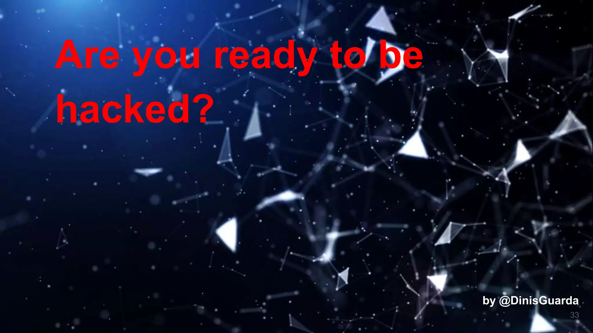 33
Are you ready to be
hacked?
by @DinisGuarda
 