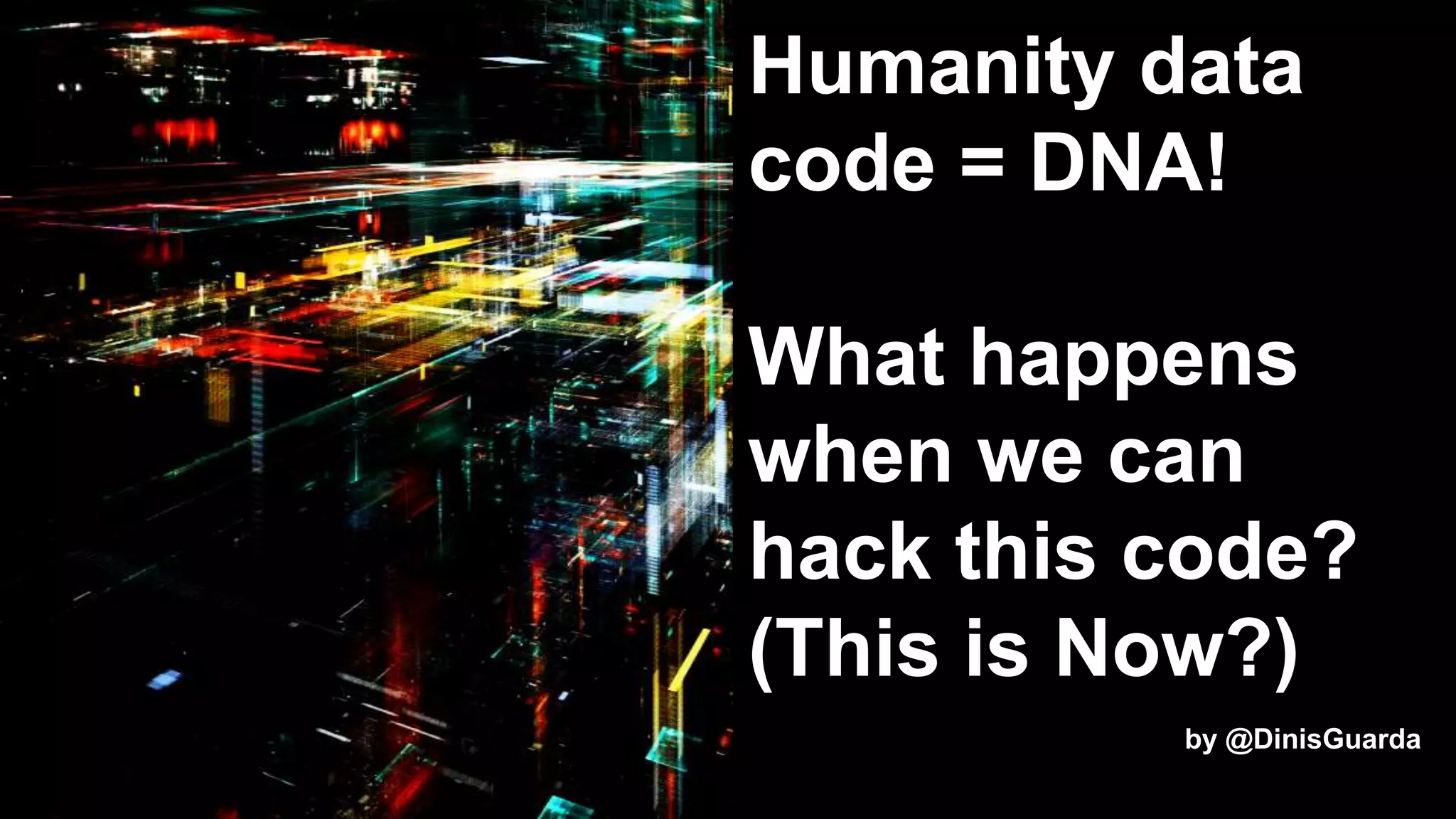Humanity data
code = DNA!
What happens
when we can
hack this code?
(This is Now?)
by @DinisGuarda
 