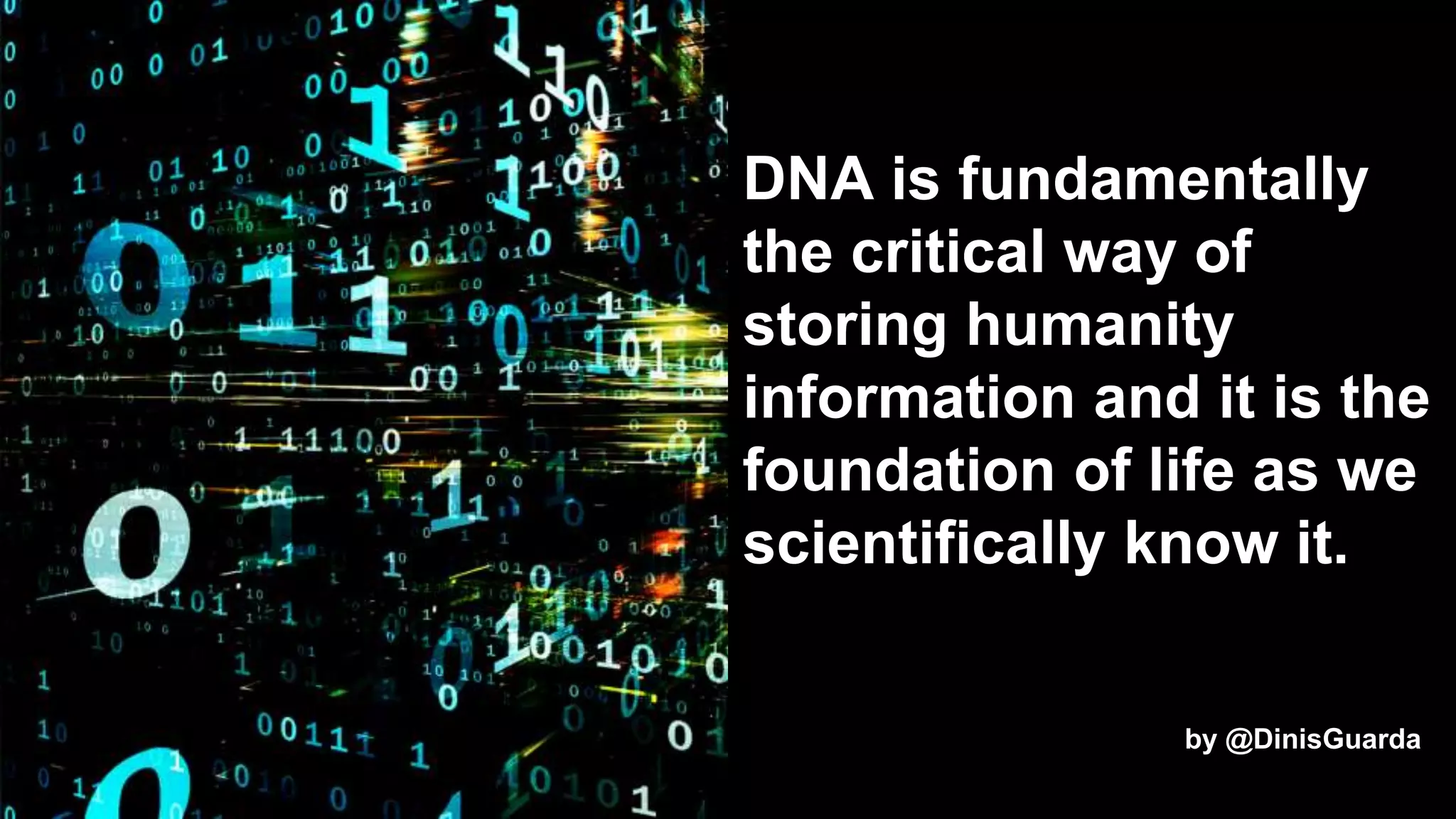 9
DNA is fundamentally
the critical way of
storing humanity
information and it is the
foundation of life as we
scientifically know it.
by @DinisGuarda
 