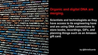 Organic and digital DNA are
merging.
Scientists and technologists as they
have access to its engineering have
and are usin...