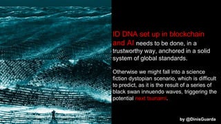 ID DNA set up in blockchain
and AI needs to be done, in a
trustworthy way, anchored in a solid
system of global standards....