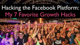 Hacking the Facebook Platform:
My 7 Favorite Growth Hacks

 