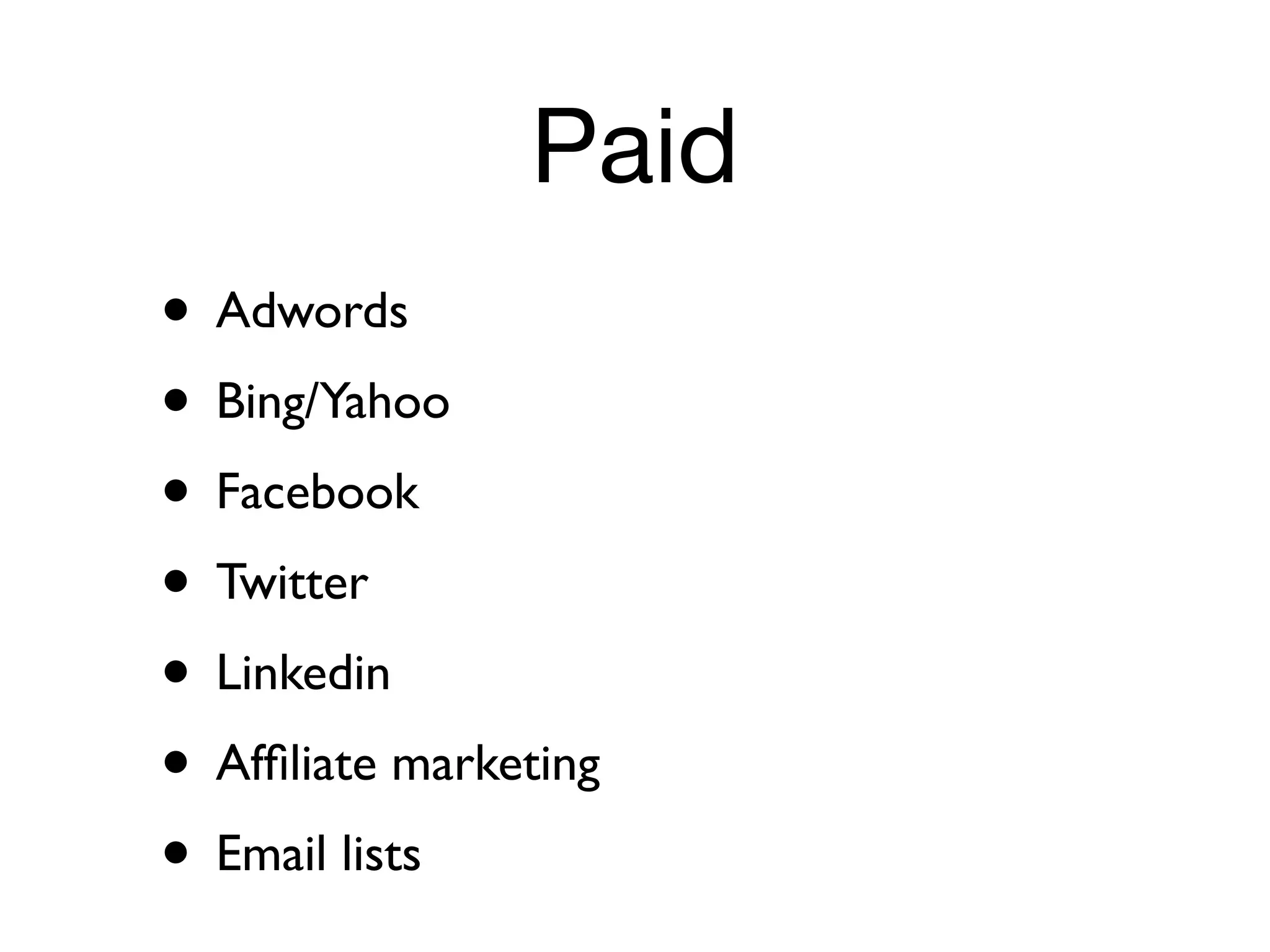Paid
• Adwords
• Bing/Yahoo
• Facebook
• Twitter
• Linkedin
• Afﬁliate marketing
• Email lists
 