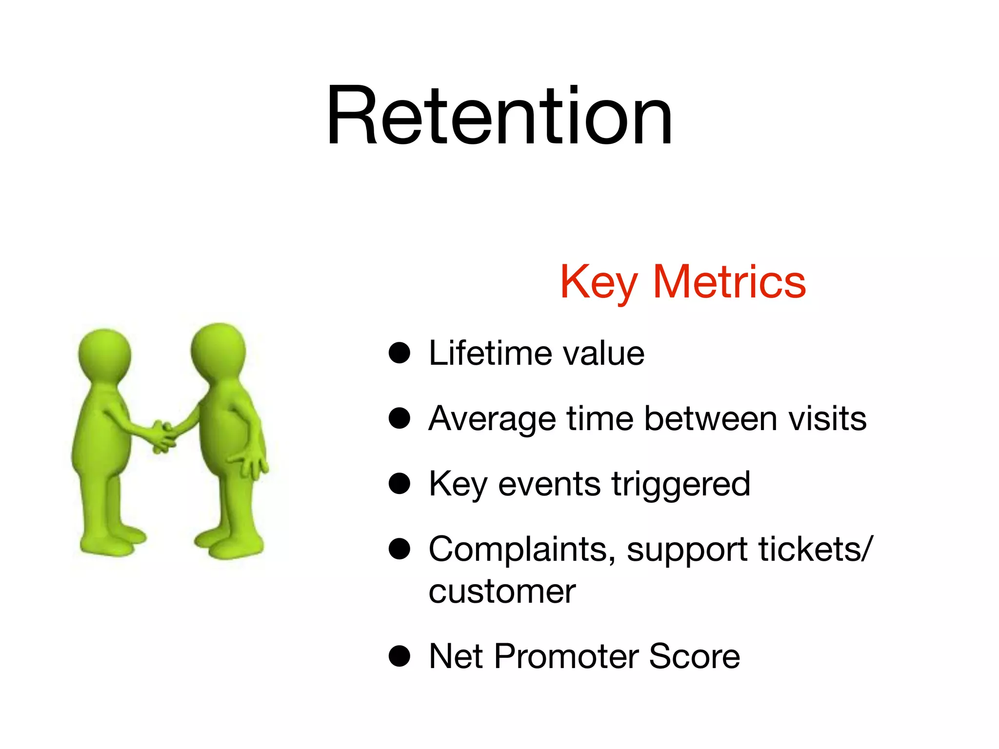 Retention
           Key Metrics
 • Lifetime value
 • Average time between visits
 • Key events triggered
 • Complaints, support tickets/
   customer

 • Net Promoter Score
 