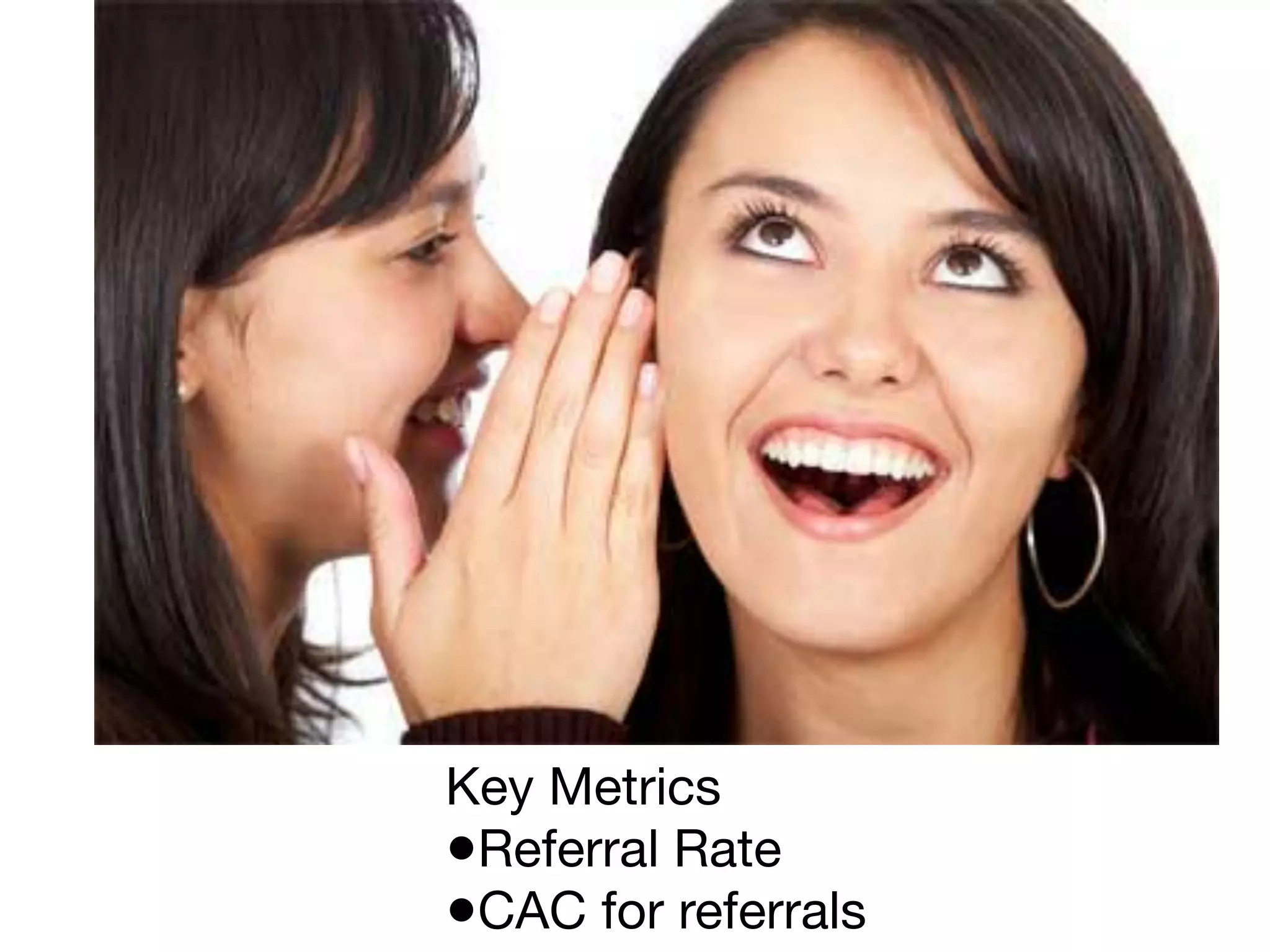 Key Metrics
•Referral Rate
•CAC for referrals
 