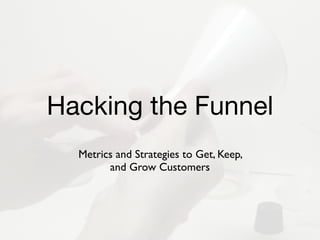 Hacking the Funnel
  Metrics and Strategies to Get, Keep,
        and Grow Customers
 