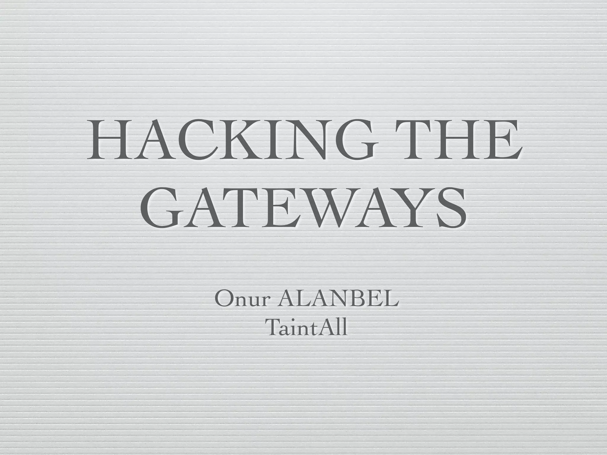 HACKING THE
GATEWAYS
Onur ALANBEL
TaintAll
 