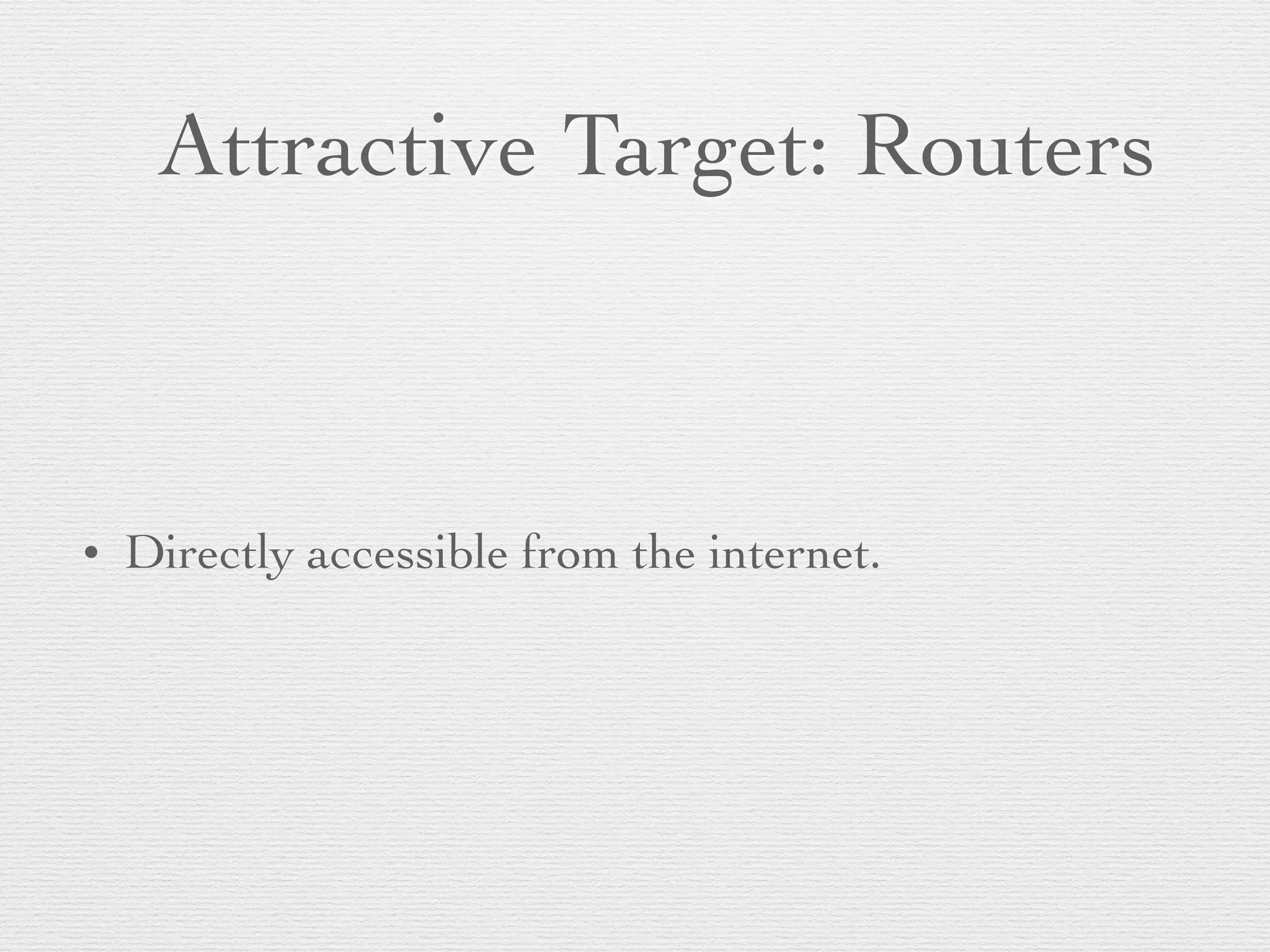 Attractive Target: Routers
• Directly accessible from the internet.
 
