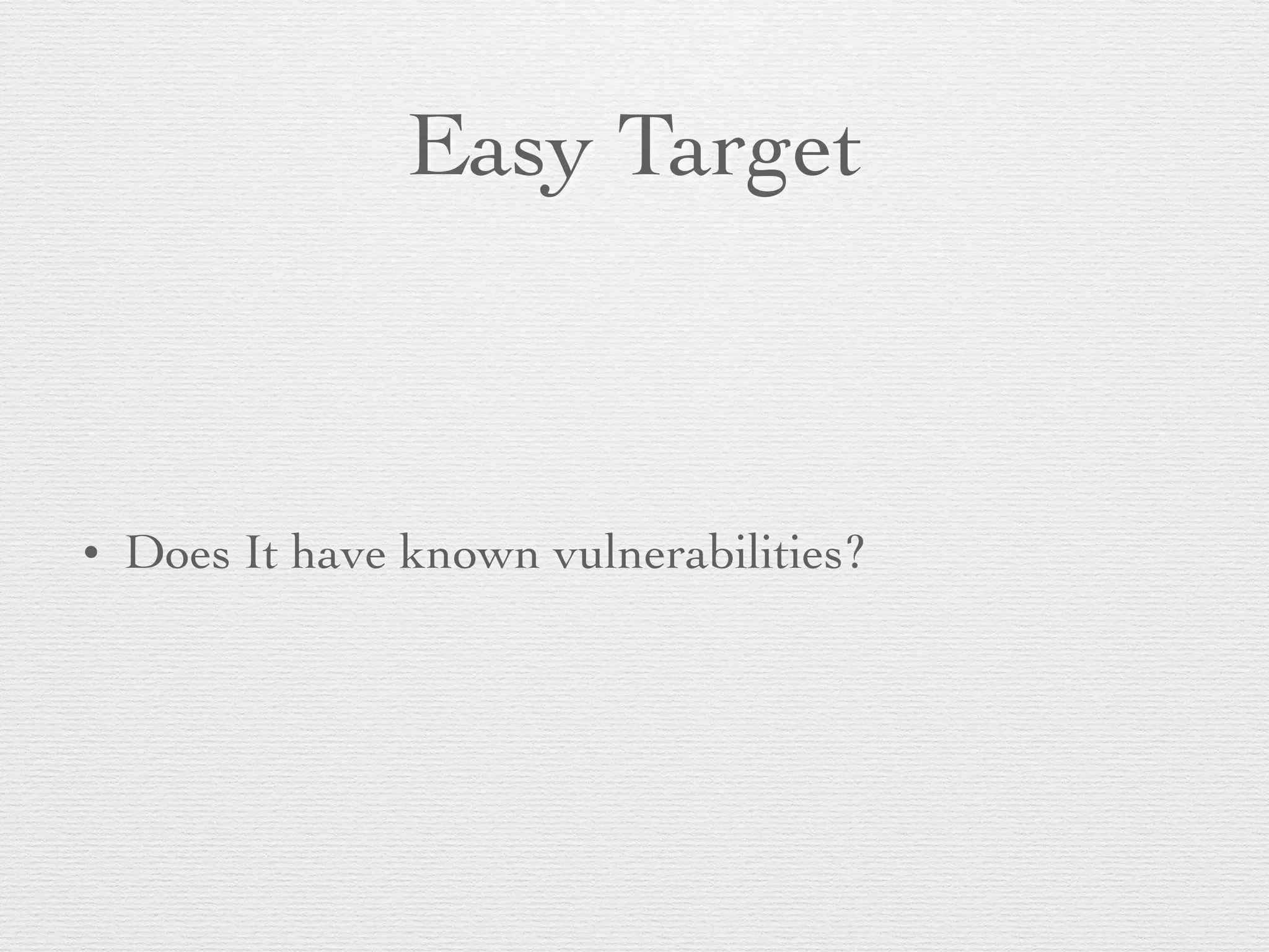 Easy Target
• Does It have known vulnerabilities?
 