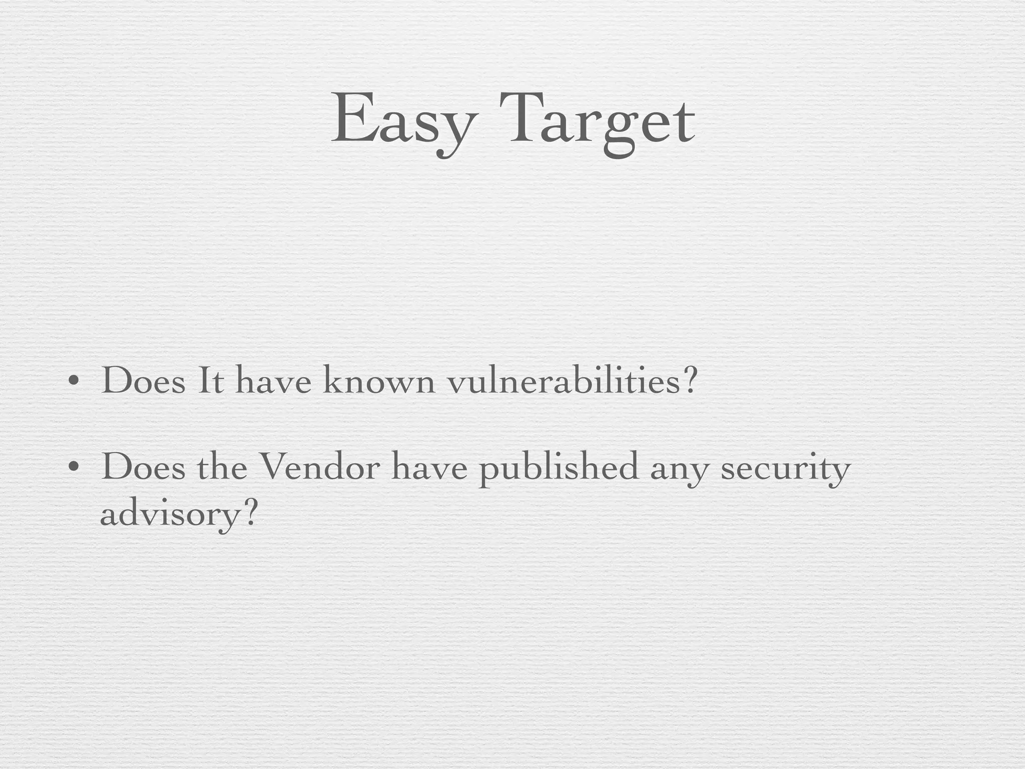 Easy Target
• Does It have known vulnerabilities?
• Does the Vendor have published any security
advisory?
 