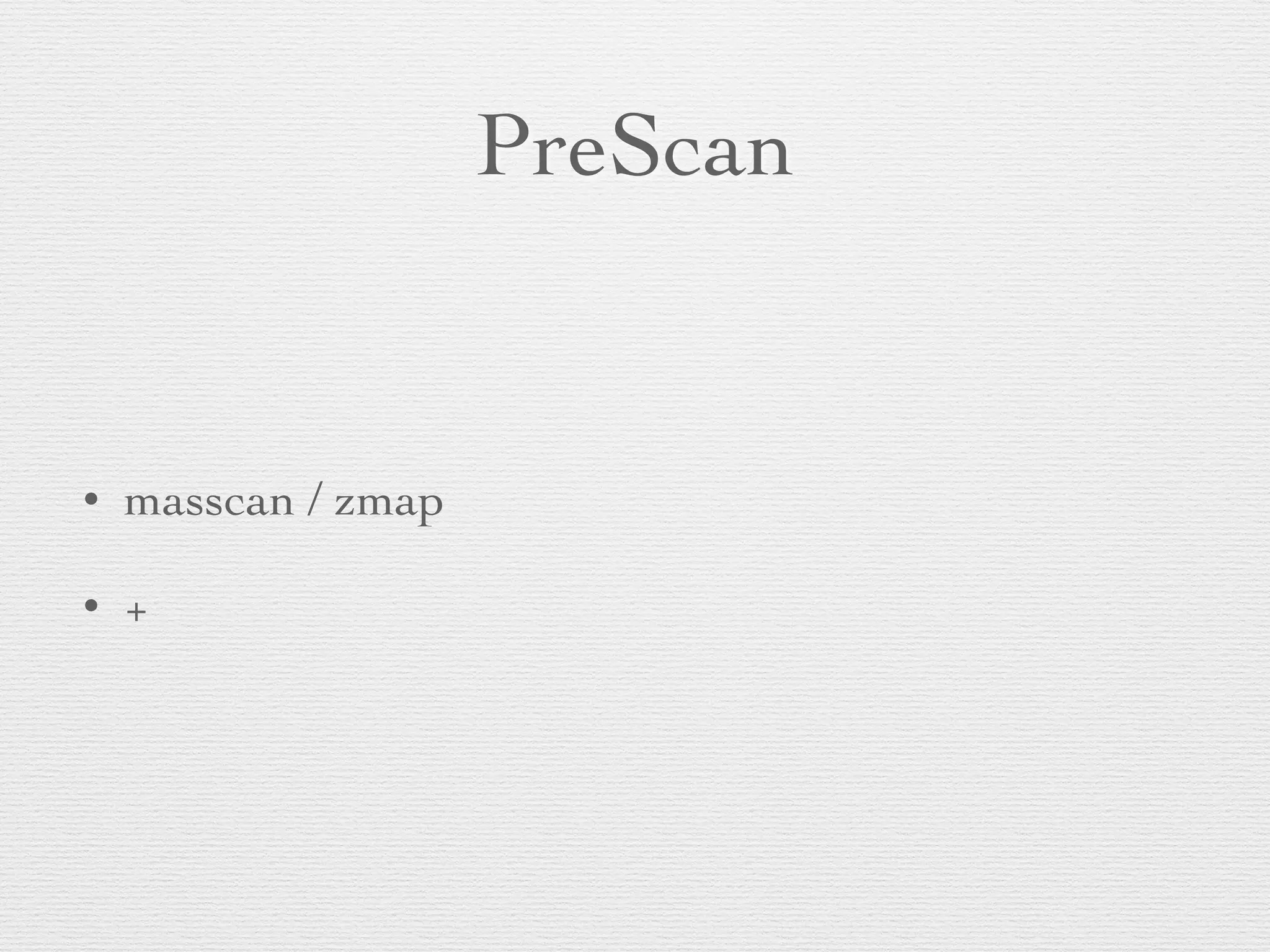 PreScan
• masscan / zmap
• +
 