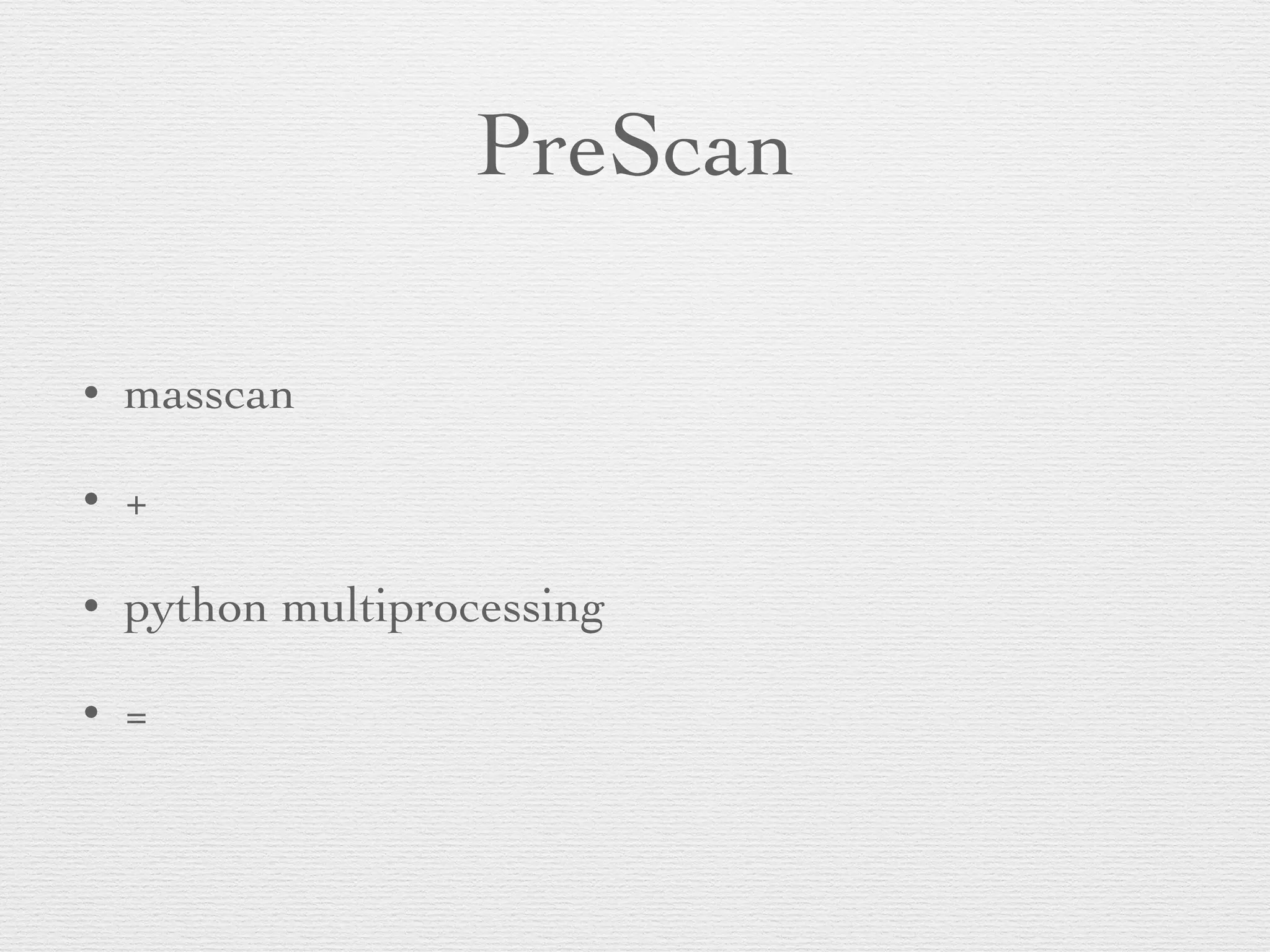 PreScan
• masscan
• +
• python multiprocessing
• =
 