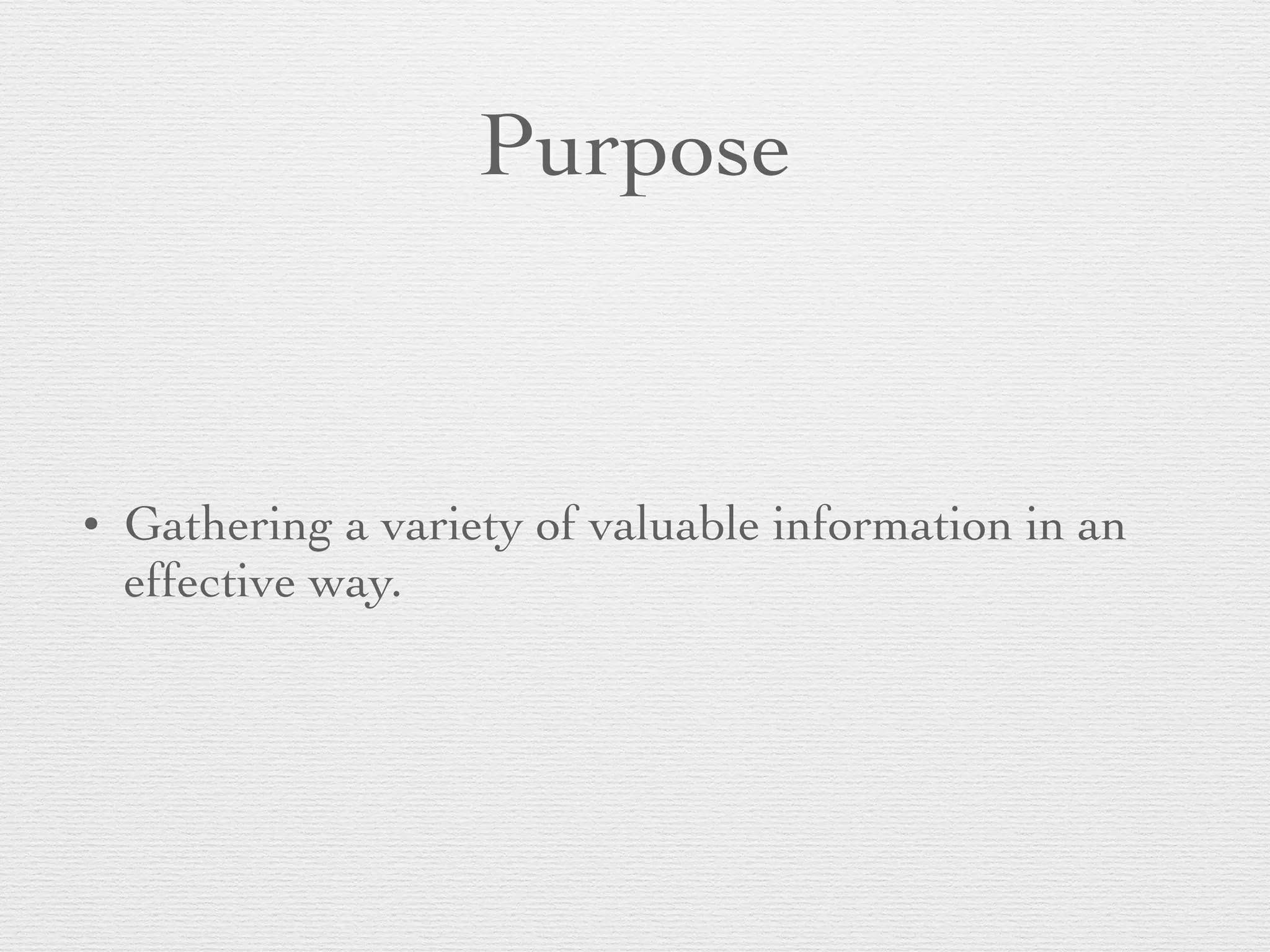 Purpose
• Gathering a variety of valuable information in an
effective way.
 