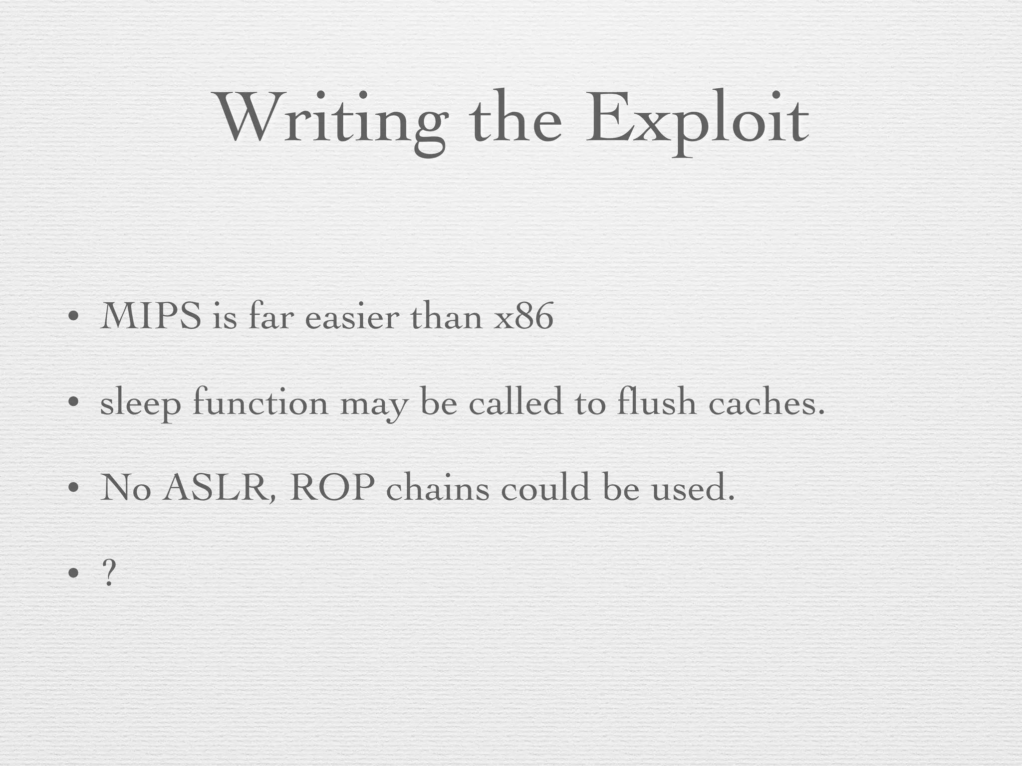 Writing the Exploit
• MIPS is far easier than x86
• sleep function may be called to ﬂush caches.
• No ASLR, ROP chains could be used.
• ?
 