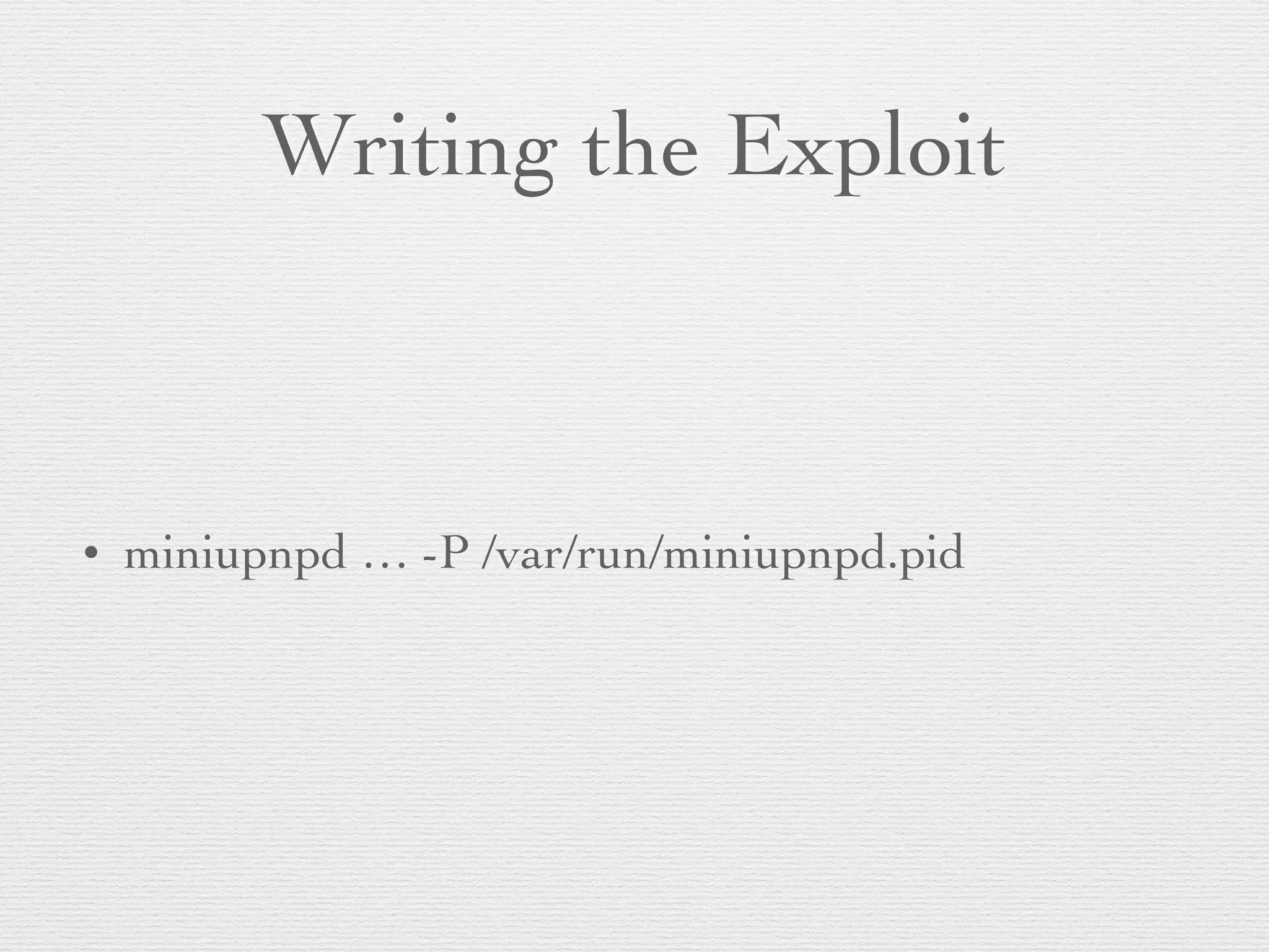 Writing the Exploit
• miniupnpd … -P /var/run/miniupnpd.pid
 