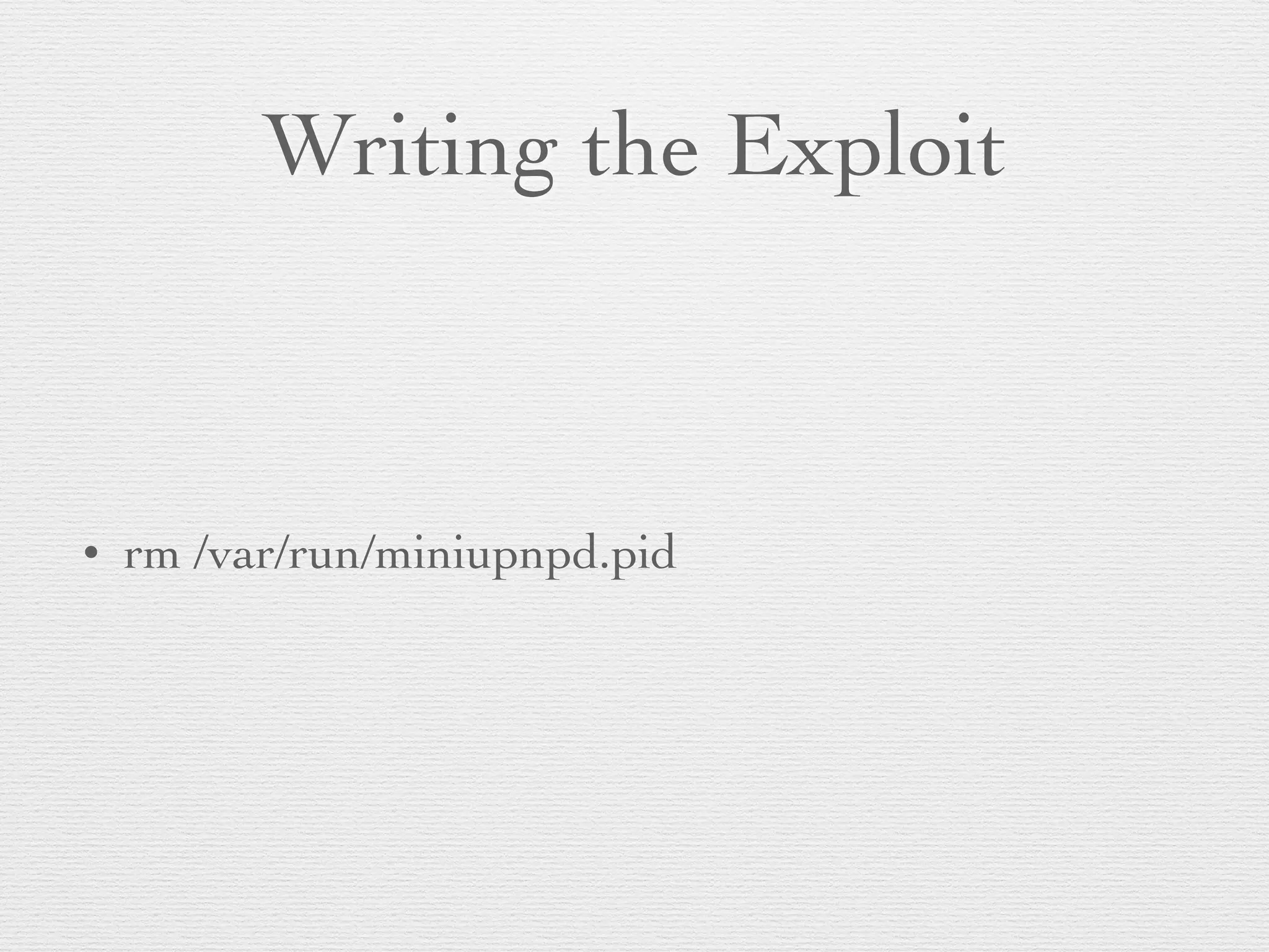 Writing the Exploit
• rm /var/run/miniupnpd.pid
 