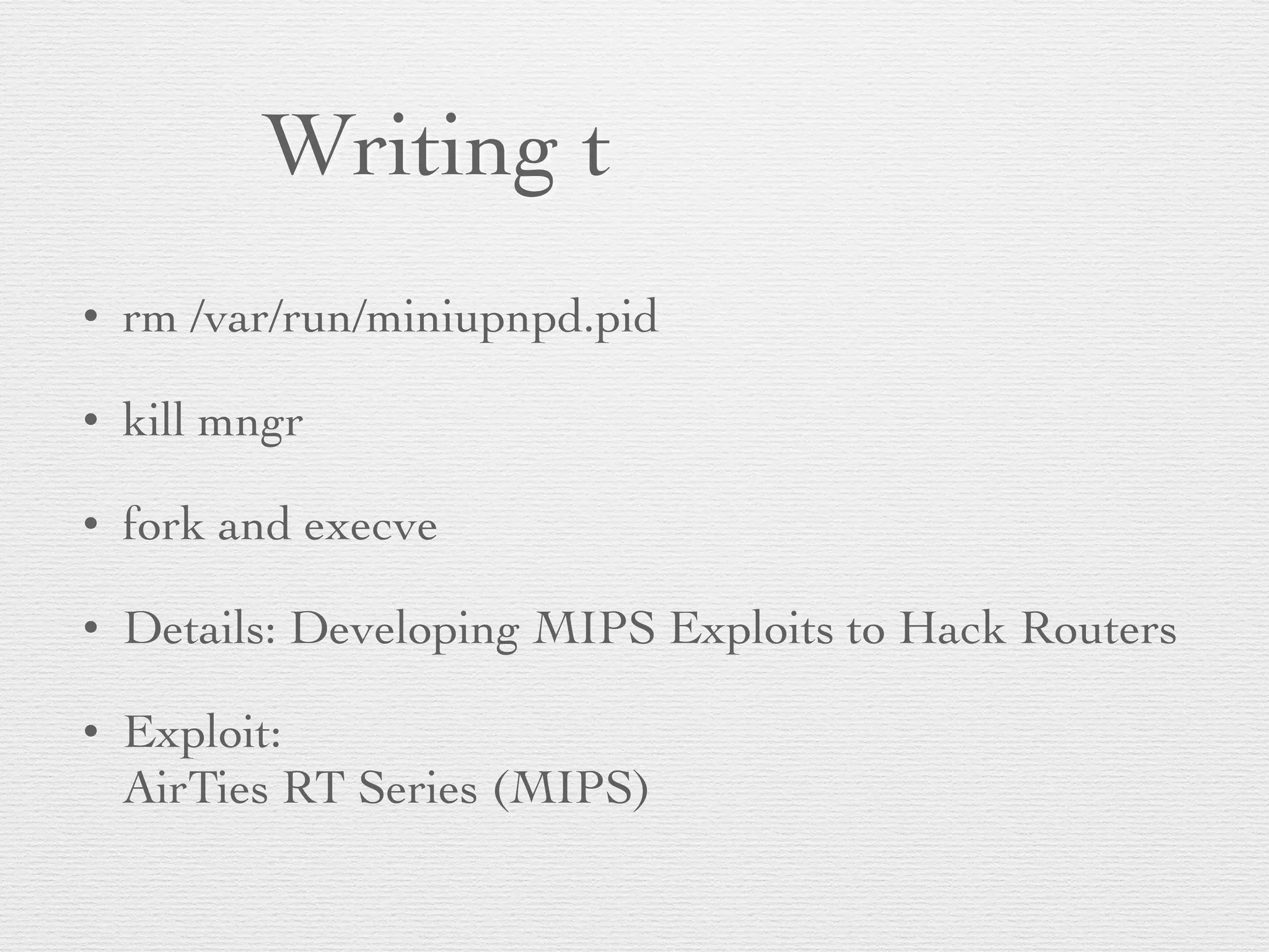 Writing t
• rm /var/run/miniupnpd.pid
• kill mngr
• fork and execve
• Details: Developing MIPS Exploits to Hack Routers
• Exploit:
AirTies RT Series (MIPS)
 