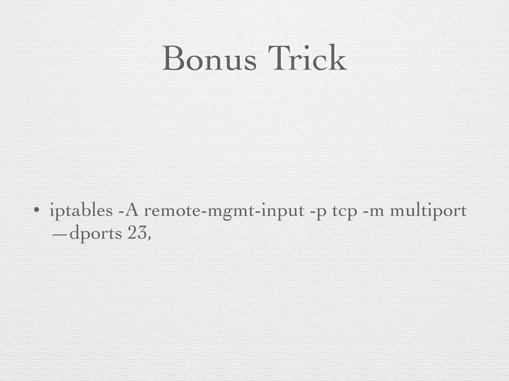 Bonus Trick
• iptables -A remote-mgmt-input -p tcp -m multiport
—dports 23,
 