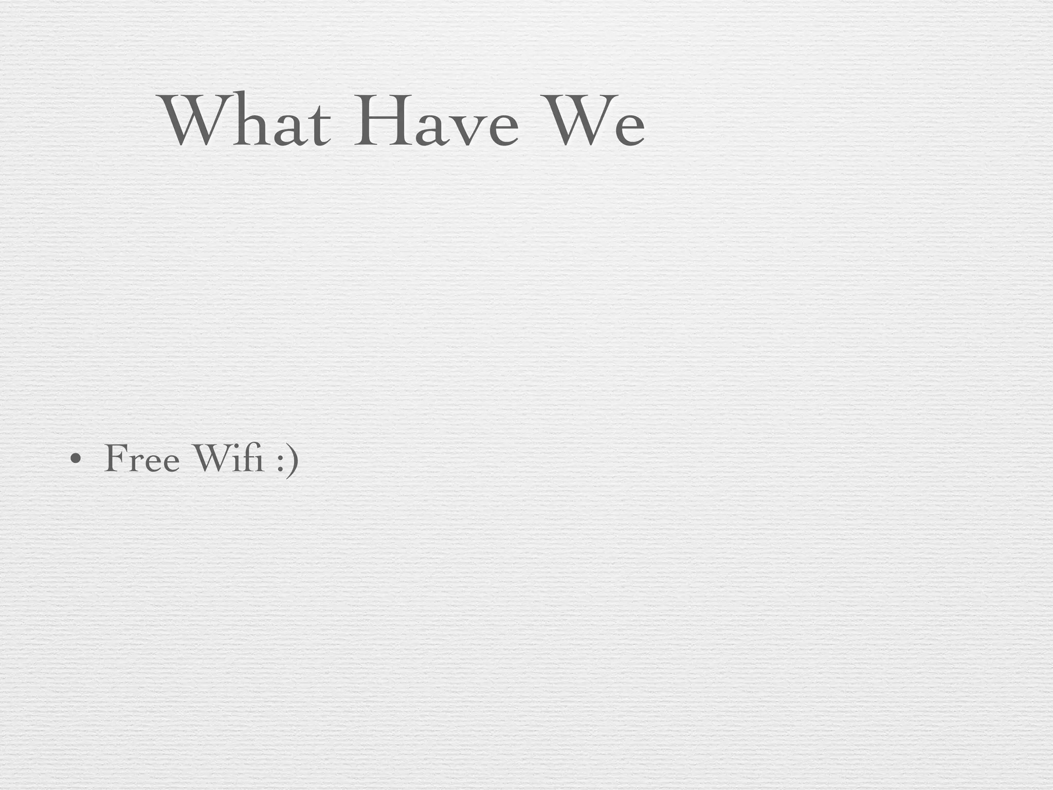What Have We
• Free Wiﬁ :)
 