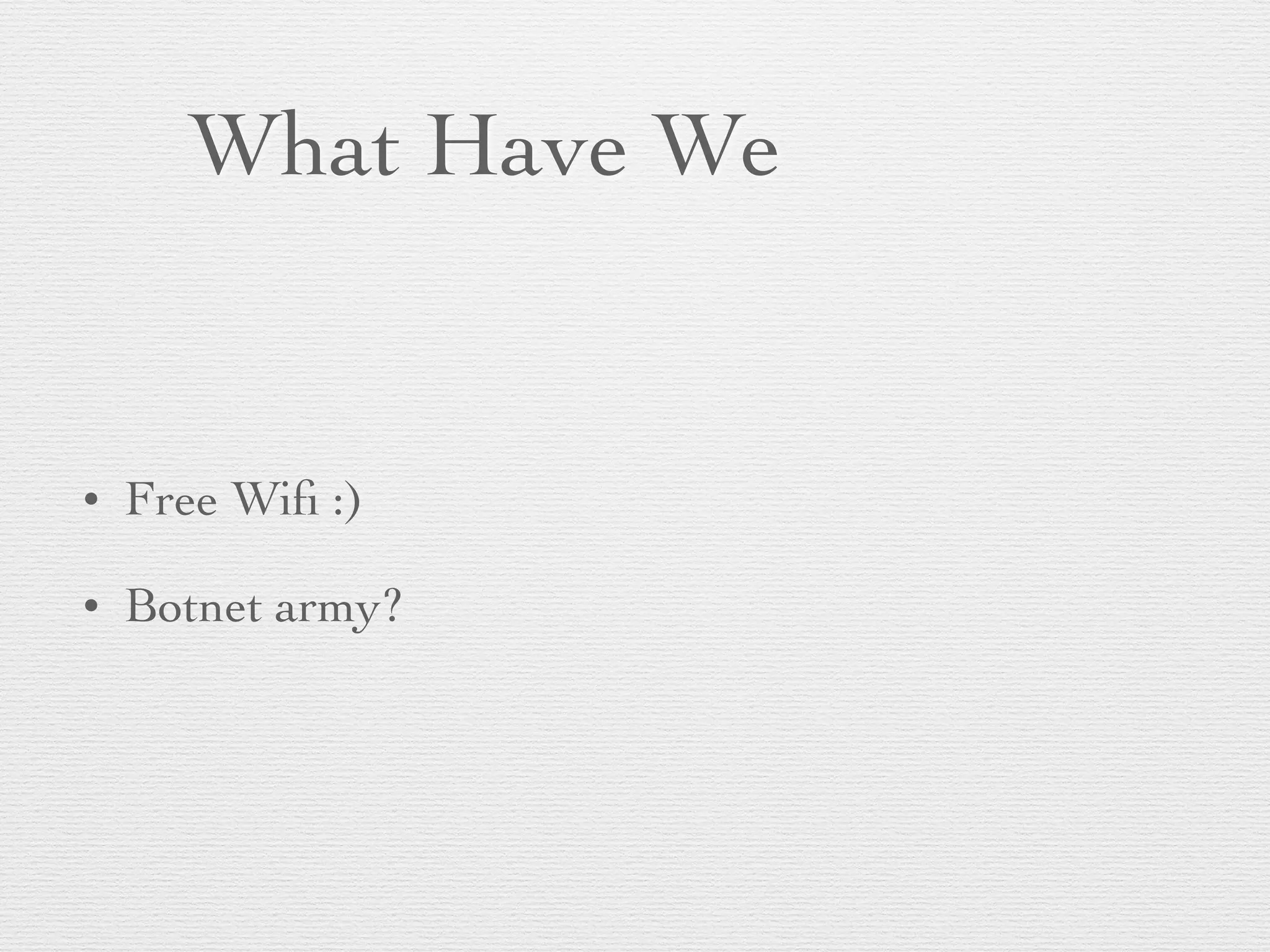 What Have We
• Free Wiﬁ :)
• Botnet army?
 