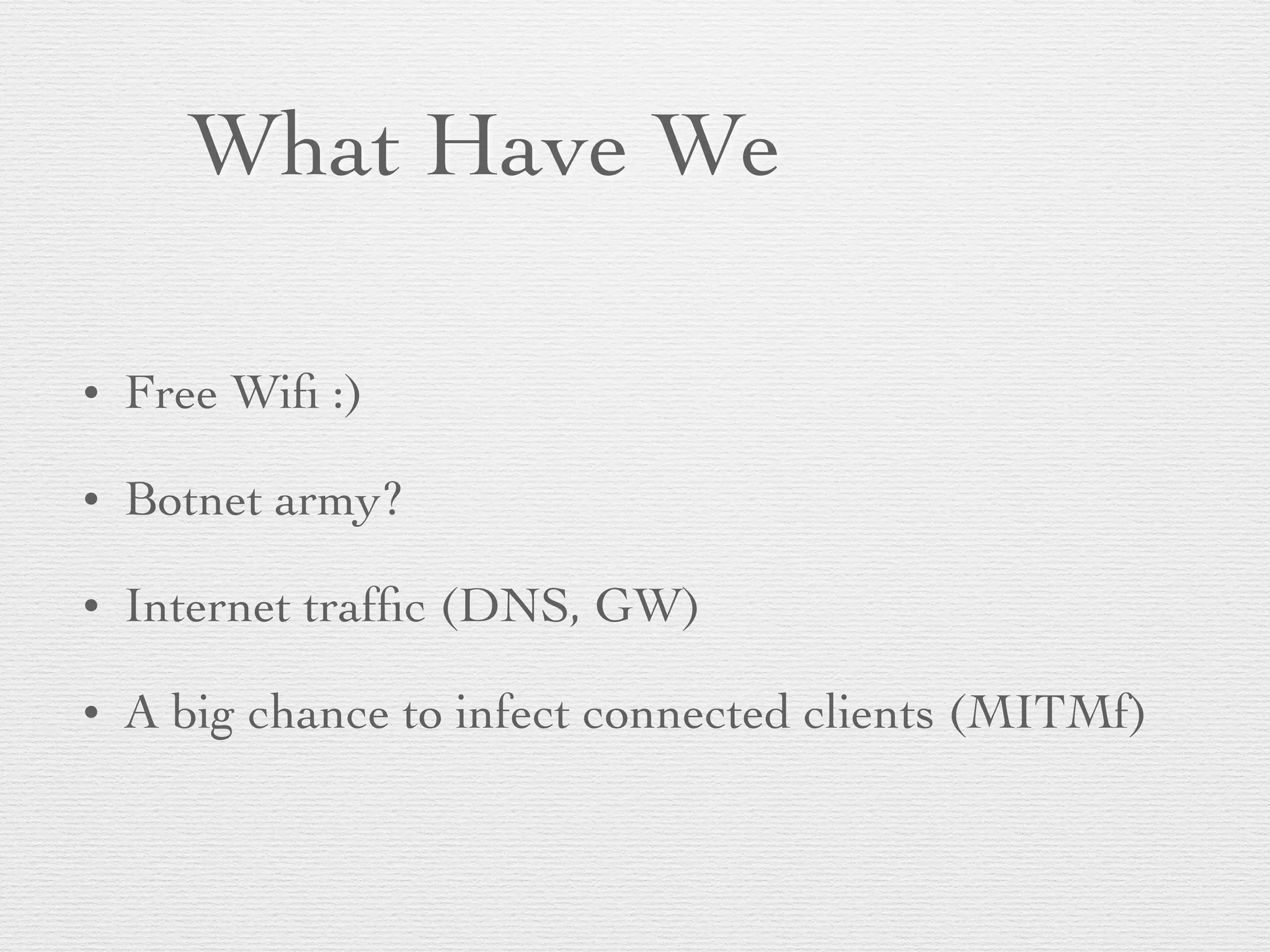 What Have We
• Free Wiﬁ :)
• Botnet army?
• Internet trafﬁc (DNS, GW)
• A big chance to infect connected clients (MITMf)
 