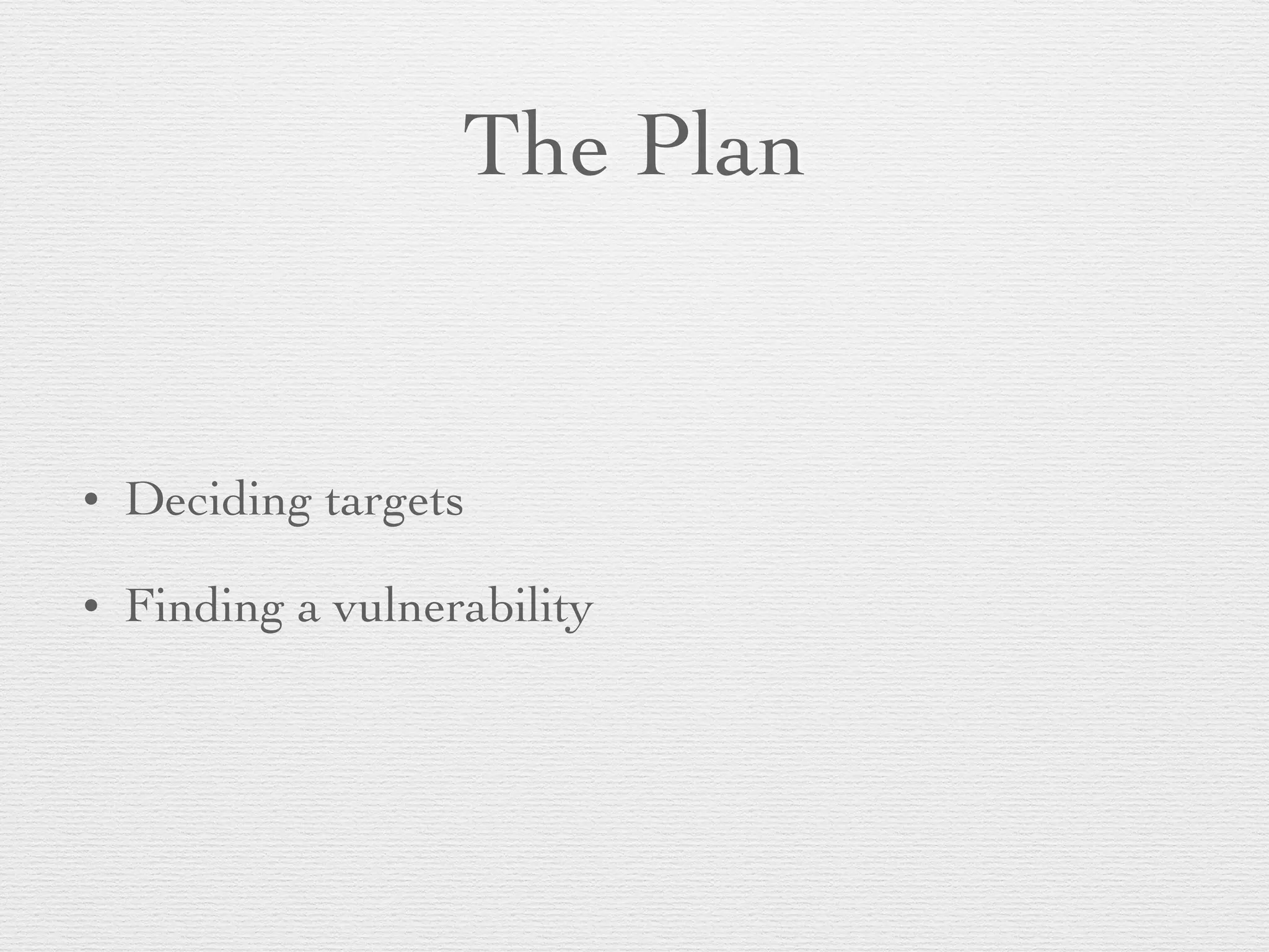 The Plan
• Deciding targets
• Finding a vulnerability
 