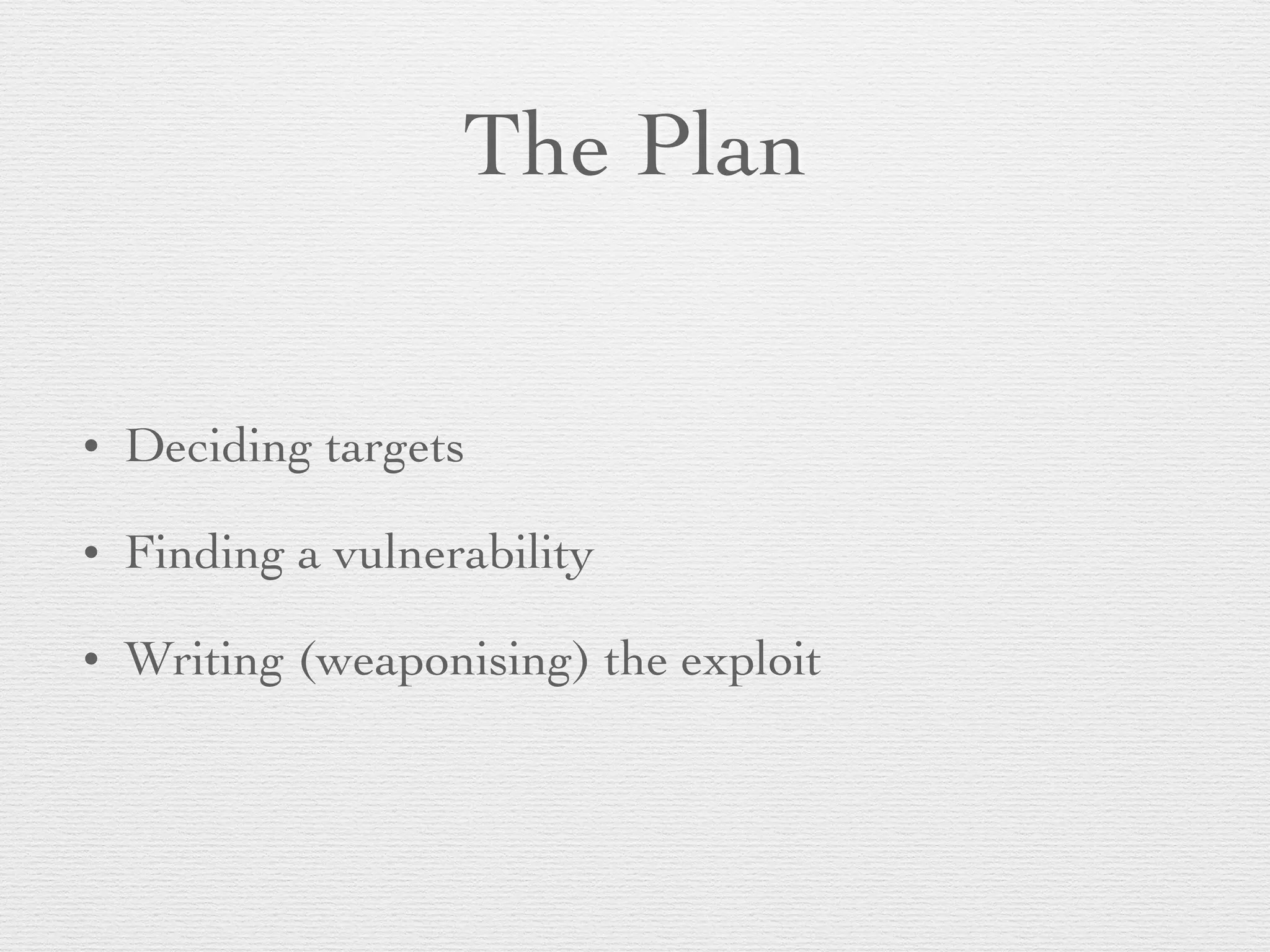 The Plan
• Deciding targets
• Finding a vulnerability
• Writing (weaponising) the exploit
 