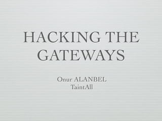 HACKING THE
GATEWAYS
Onur ALANBEL
TaintAll
 