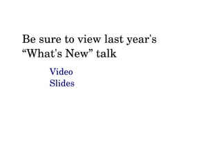Be sure to view last year's 
“What's New” talk
Video
Slides
 