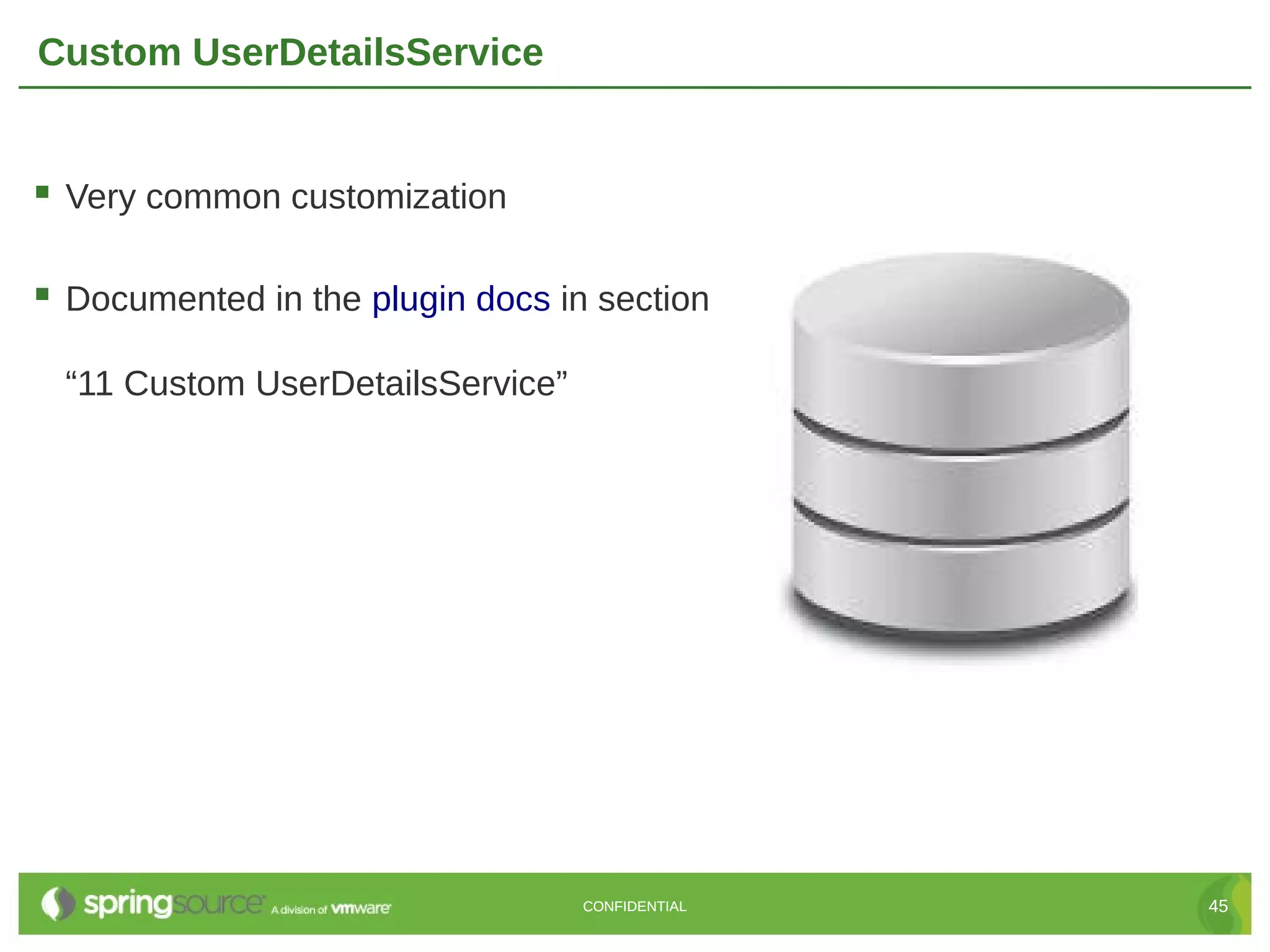 Custom UserDetailsService  Very common customization  Documented in the plugin docs in section “11 Custom UserDetailsService” CONFIDENTIAL 45 
