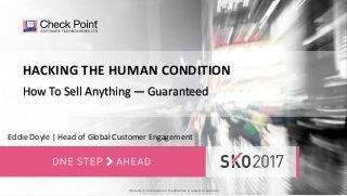 1©2017 Check Point Software Technologies Ltd.©2017 Check Point Software Technologies Ltd.
Eddie Doyle | Head of Global Customer Engagement
[Protected] Distribution or modification is subject to approval ​
HACKING THE HUMAN CONDITION
How To Sell Anything — Guaranteed
 