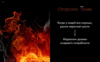 0:4
Сторона Тьмы
Когда у людей все хорошо, 
рынок перестает расти
Маркетинг должен 
создавать потребности
)
 