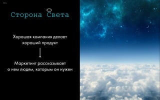 0:5
Сторона Света
Хорошая компания делает 
хороший продукт
Маркетинг рассказывает 
о нем людям, которым он нужен
0
 