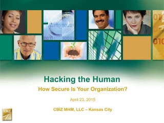 Hacking the Human
How Secure Is Your Organization?
April 23, 2015
CBIZ MHM, LLC – Kansas City
 